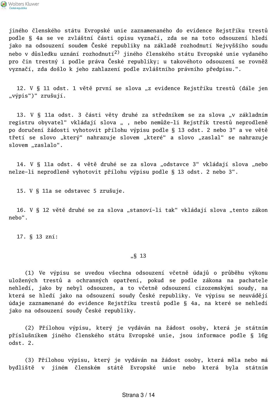 vyznačí, zda dolo k jeho zahlazení podle zvlátního právního předpisu.. 12. V 11 odst. 1 větě první se slova z evidence Rejstříku trestů (dále jen výpis) zruují. 13. V 11a odst.