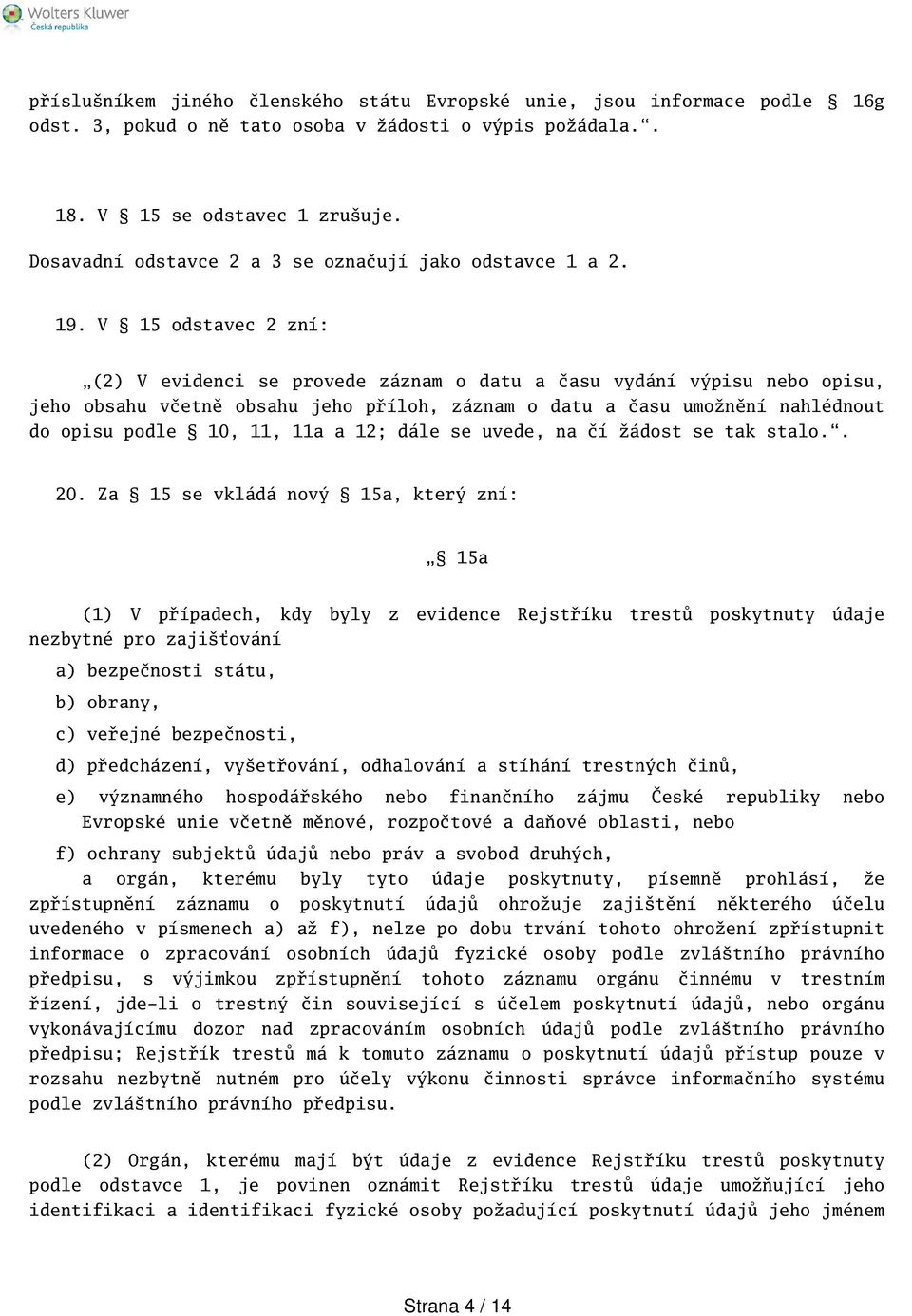 V 15 odstavec 2 zní: (2) V evidenci se provede záznam o datu a času vydání výpisu nebo opisu, jeho obsahu včetně obsahu jeho příloh, záznam o datu a času umožnění nahlédnout do opisu podle 10, 11,