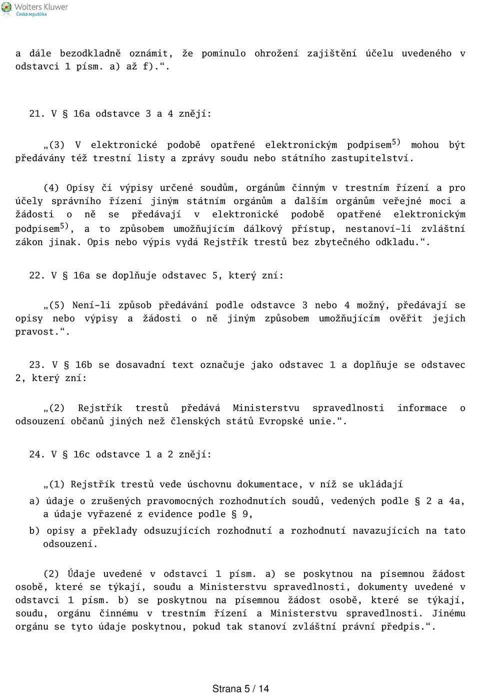 (4) Opisy či výpisy určené soudům, orgánům činným v trestním řízení a pro účely správního řízení jiným státním orgánům a dalím orgánům veřejné moci a žádosti o ně se předávají v elektronické podobě