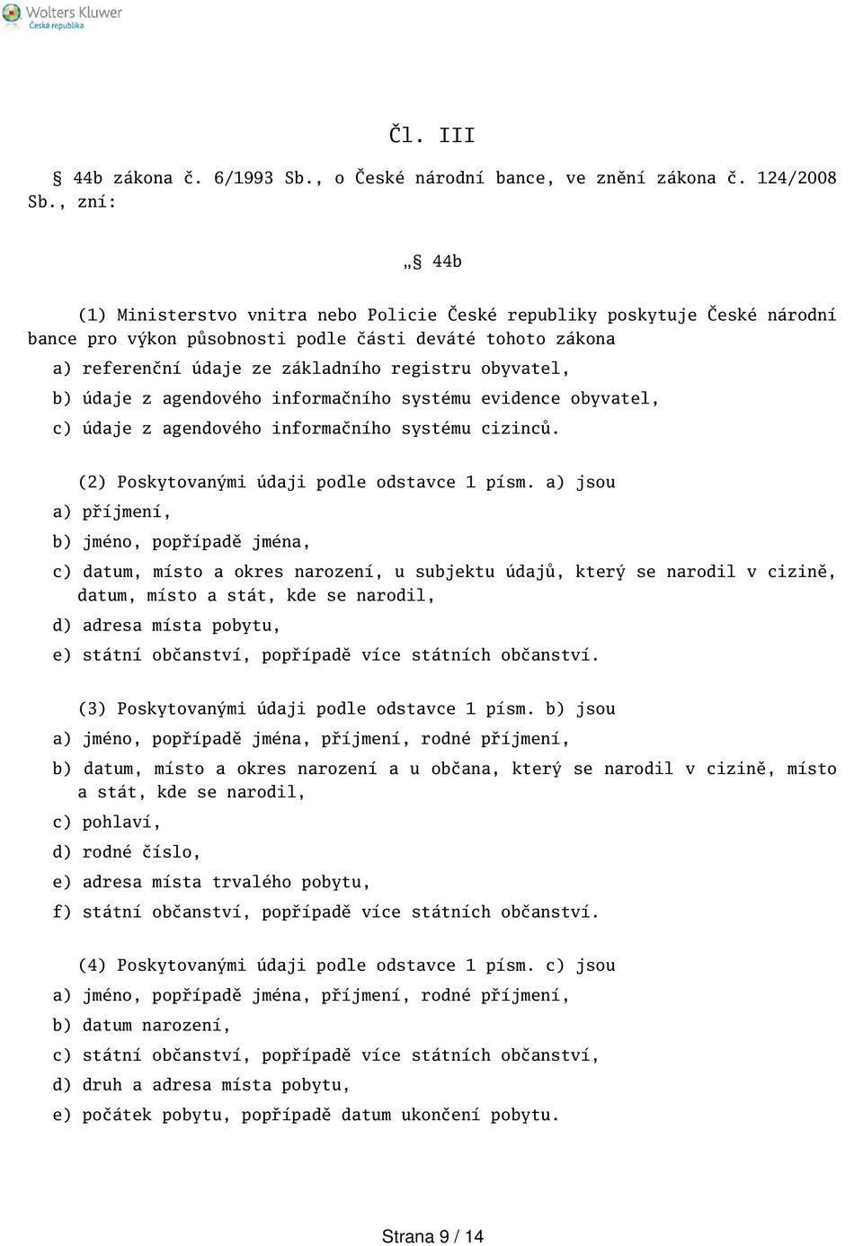 obyvatel, b) údaje z agendového informačního systému evidence obyvatel, c) údaje z agendového informačního systému cizinců. (2) Poskytovanými údaji podle odstavce 1 písm.