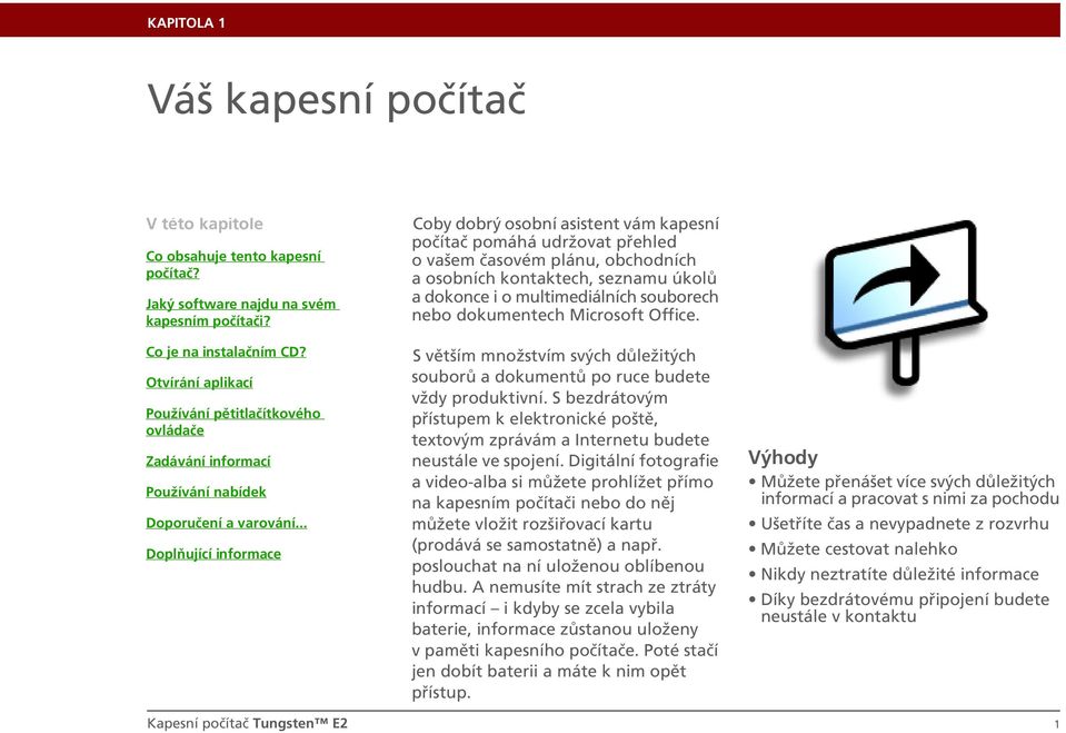 .. Doplňující informace Coby dobrý osobní asistent vám kapesní počítač pomáhá udržovat přehled o vašem časovém plánu, obchodních a osobních kontaktech, seznamu úkolů a dokonce i o multimediálních