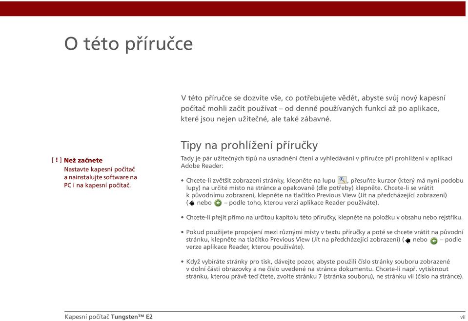 y na prohlížení příručky Tady je pár užitečných tipů na usnadnění čtení a vyhledávání v příručce při prohlížení v aplikaci Adobe Reader: Chcete-li zvětšit zobrazení stránky, klepněte na lupu,