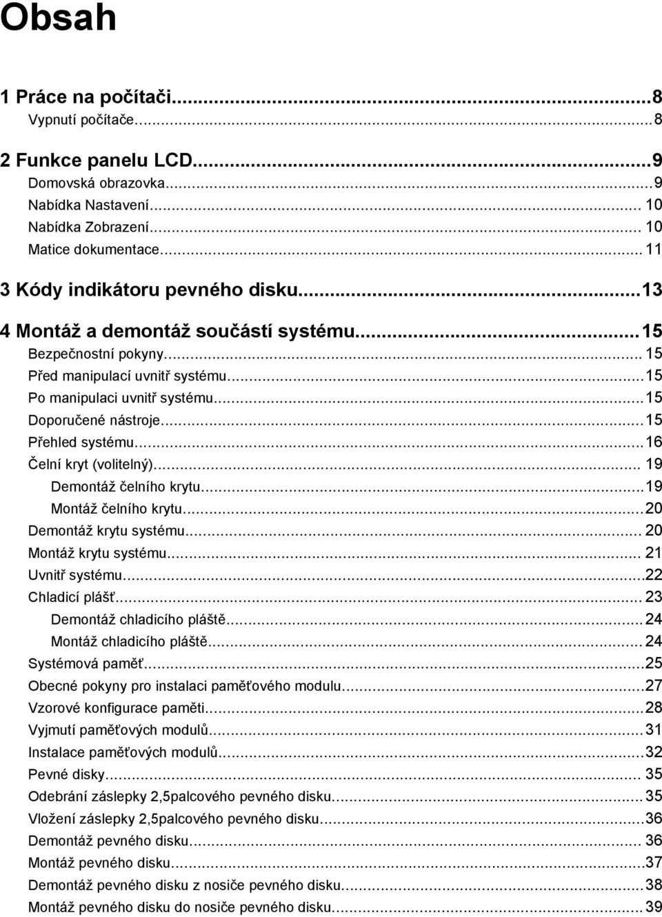 ..15 Přehled systému...16 Čelní kryt (volitelný)... 19 Demontáž čelního krytu...19 Montáž čelního krytu...20 Demontáž krytu systému... 20 Montáž krytu systému... 21 Uvnitř systému...22 Chladicí plášť.