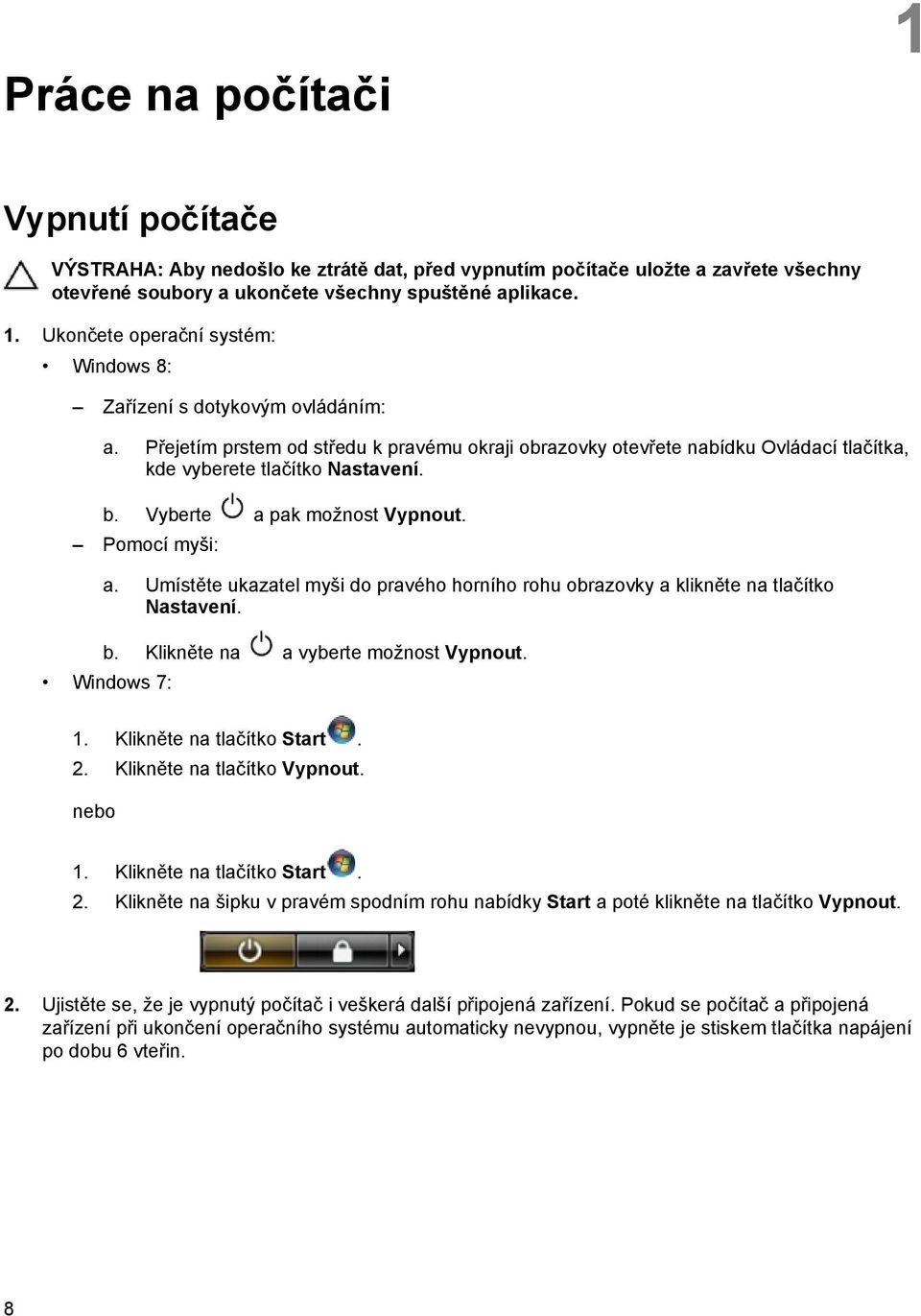 Umístěte ukazatel myši do pravého horního rohu obrazovky a klikněte na tlačítko Nastavení. b. Klikněte na a vyberte možnost Vypnout. Windows 7: 1. Klikněte na tlačítko Start. 2.