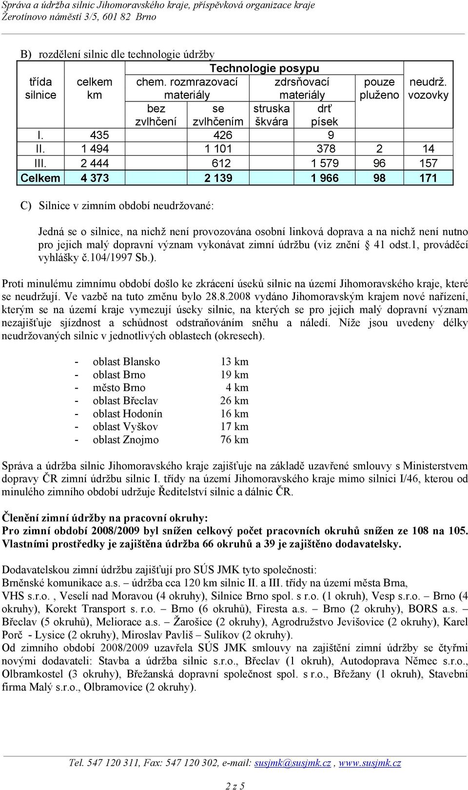 2 444 612 1 579 96 157 Celkem 4 373 2 139 1 966 98 171 C) Silnice v zimním období neudržované: Jedná se o silnice, na nichž není provozována osobní linková doprava a na nichž není nutno pro jejich