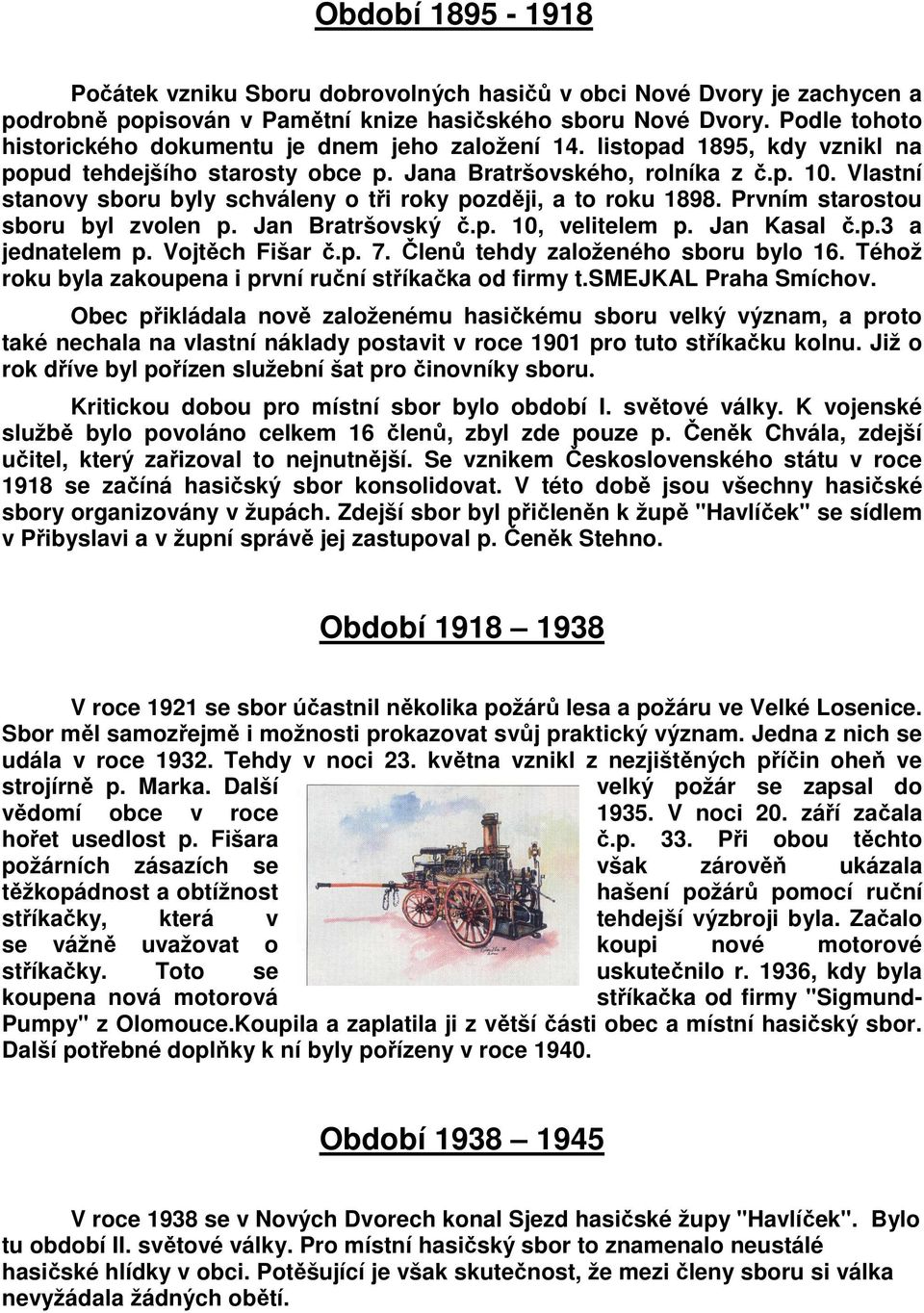 Vlastní stanovy sboru byly schváleny o tři roky později, a to roku 1898. Prvním starostou sboru byl zvolen p. Jan Bratršovský č.p. 10, velitelem p. Jan Kasal č.p.3 a jednatelem p. Vojtěch Fišar č.p. 7.