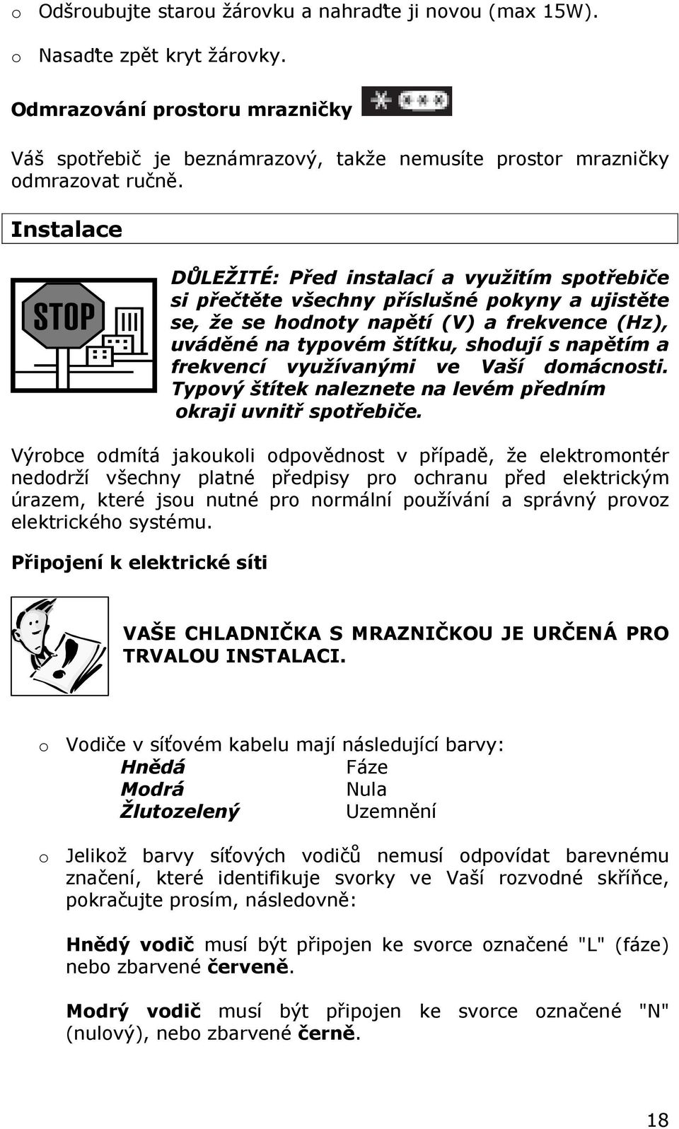 Instalace DŮLEŽITÉ: Před instalací a využitím spotřebiče si přečtěte všechny příslušné pokyny a ujistěte se, že se hodnoty napětí (V) a frekvence (Hz), uváděné na typovém štítku, shodují s napětím a