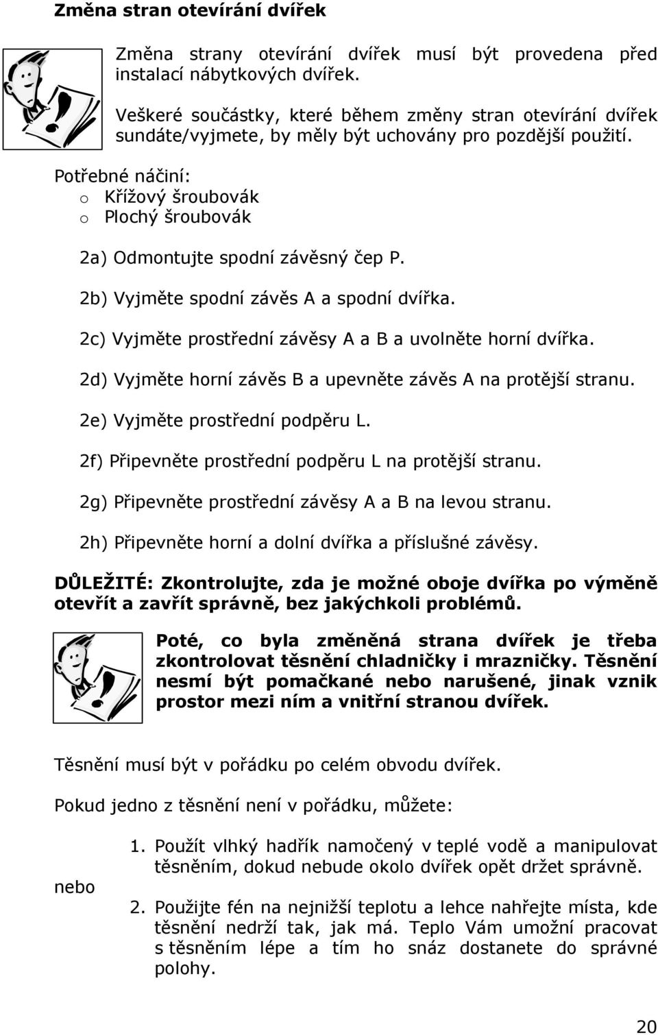 Potřebné náčiní: o Křížový šroubovák o Plochý šroubovák 2a) Odmontujte spodní závěsný čep P. 2b) Vyjměte spodní závěs A a spodní dvířka. 2c) Vyjměte prostřední závěsy A a B a uvolněte horní dvířka.