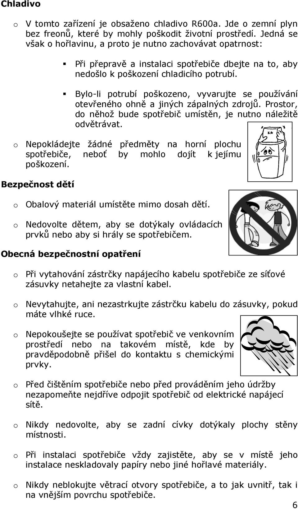 Bylo-li potrubí poškozeno, vyvarujte se používání otevřeného ohně a jiných zápalných zdrojů. Prostor, do něhož bude spotřebič umístěn, je nutno náležitě odvětrávat.