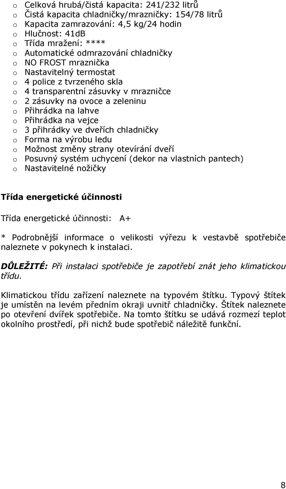 na vejce o 3 přihrádky ve dveřích chladničky o Forma na výrobu ledu o Možnost změny strany otevírání dveří o Posuvný systém uchycení (dekor na vlastních pantech) o Nastavitelné nožičky Třída