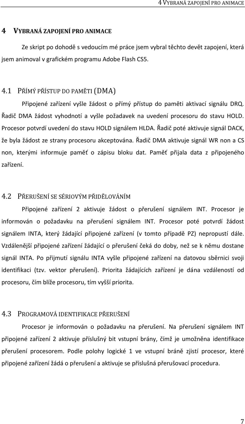 Řadič poté aktivuje signál DACK, že byla žádost ze strany procesoru akceptována. Řadič DMA aktivuje signál WR non a CS non, kterými informuje paměť o zápisu bloku dat.