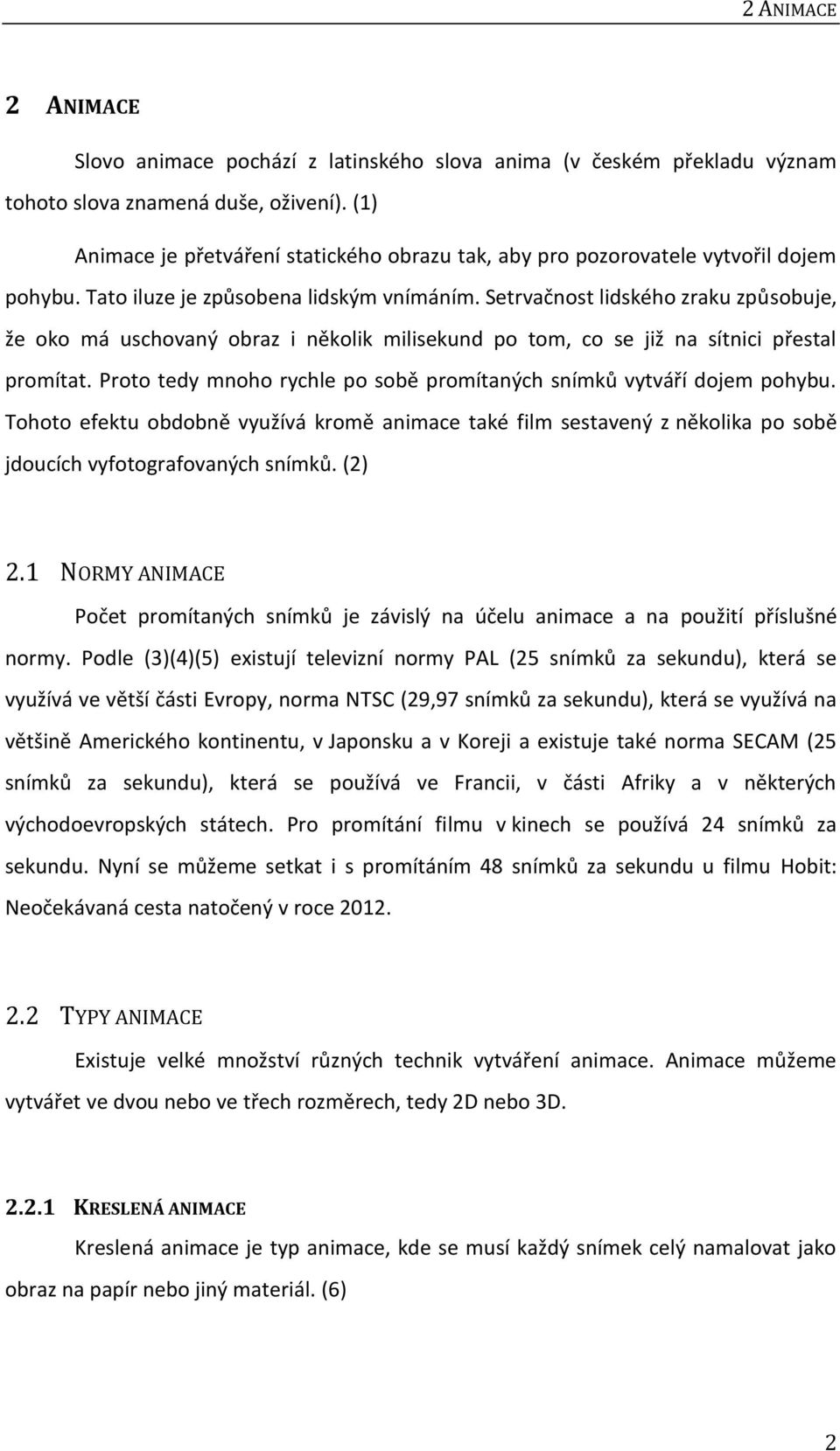 Setrvačnost lidského zraku způsobuje, že oko má uschovaný obraz i několik milisekund po tom, co se již na sítnici přestal promítat.