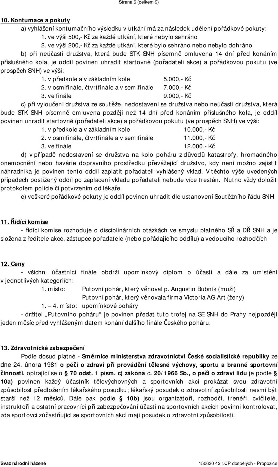 startovné (pořadateli akce) a pořádkovou pokutu (ve prospěch SNH) ve výši: 1. v předkole a v základním kole 5.000,- Kč 2. v osmifinále, čtvrtfinále a v semifinále 7.000,- Kč 3. ve finále 9.