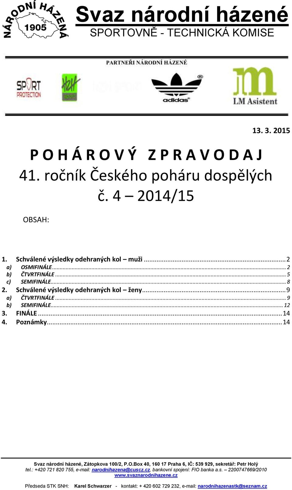 .. 9 b) SEMIFINÁLE... 12 3. FINÁLE... 14 4. Poznámky... 14 Svaz národní házené, Zátopkova 100/2, P.O.Box 40, 160 17 Praha 6, IČ: 539 929, sekretář: Petr Holý tel.