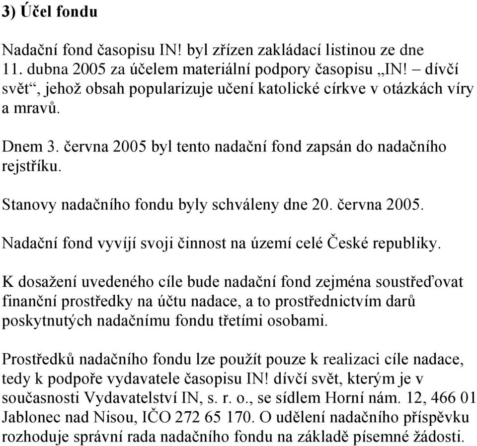 Stanovy nadačního fondu byly schváleny dne 20. června 2005. Nadační fond vyvíjí svoji činnost na území celé České republiky.