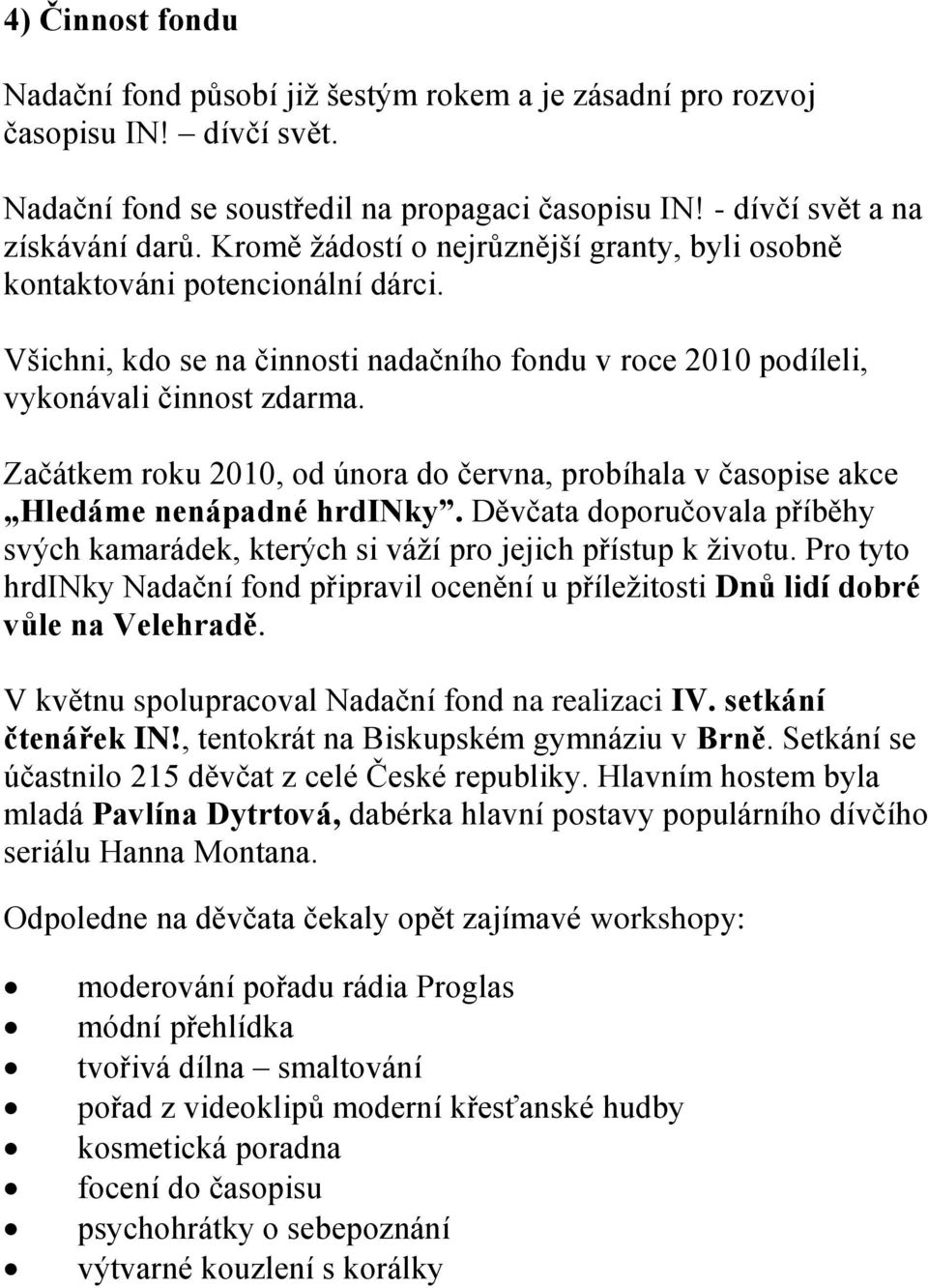 Začátkem roku 2010, od února do června, probíhala v časopise akce Hledáme nenápadné hrdinky. Děvčata doporučovala příběhy svých kamarádek, kterých si váží pro jejich přístup k životu.