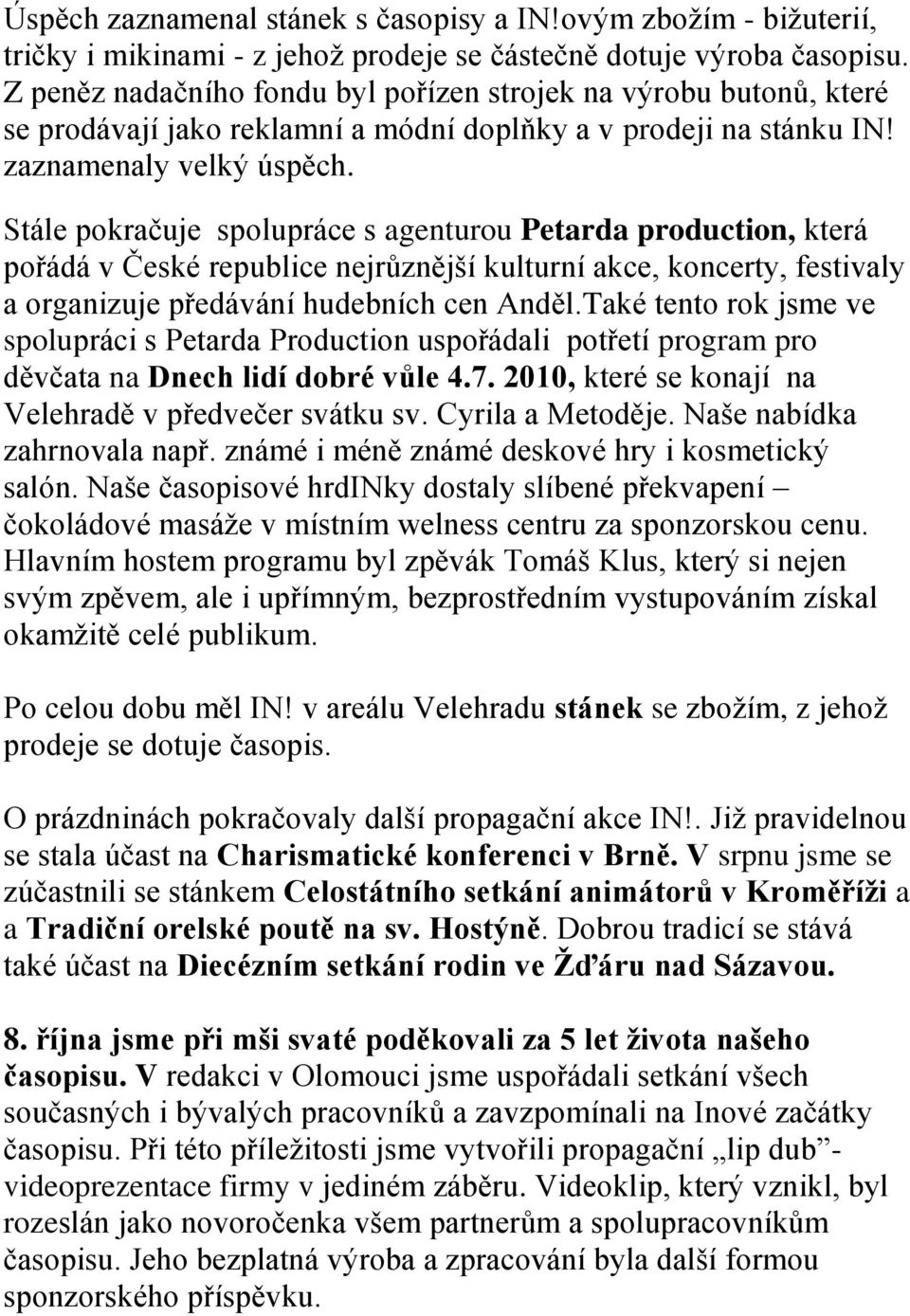 Stále pokračuje spolupráce s agenturou Petarda production, která pořádá v České republice nejrůznější kulturní akce, koncerty, festivaly a organizuje předávání hudebních cen Anděl.