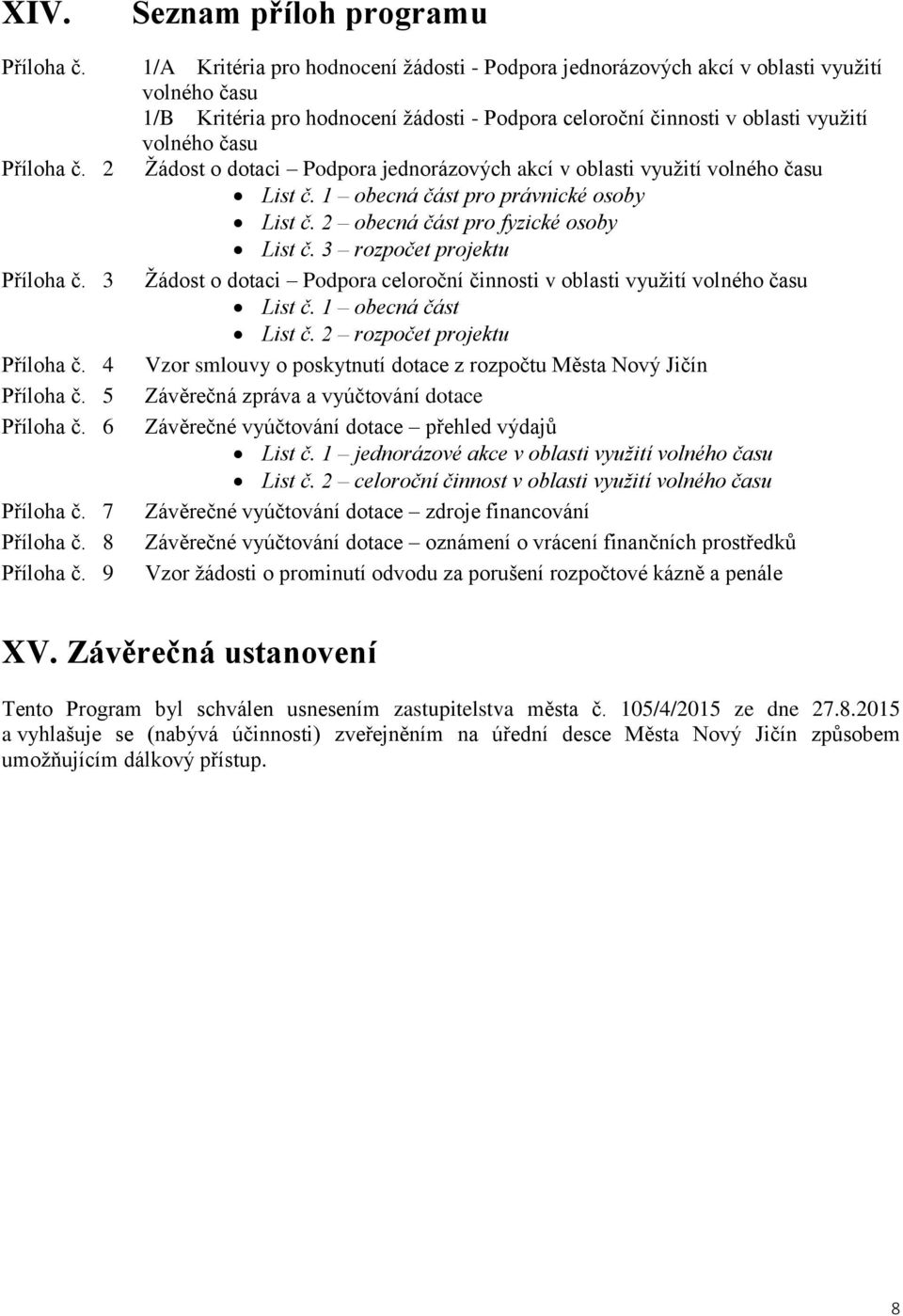 využití volného času Žádost o dotaci Podpora jednorázových akcí v oblasti využití volného času List č. 1 obecná část pro právnické osoby List č. 2 obecná část pro fyzické osoby List č.