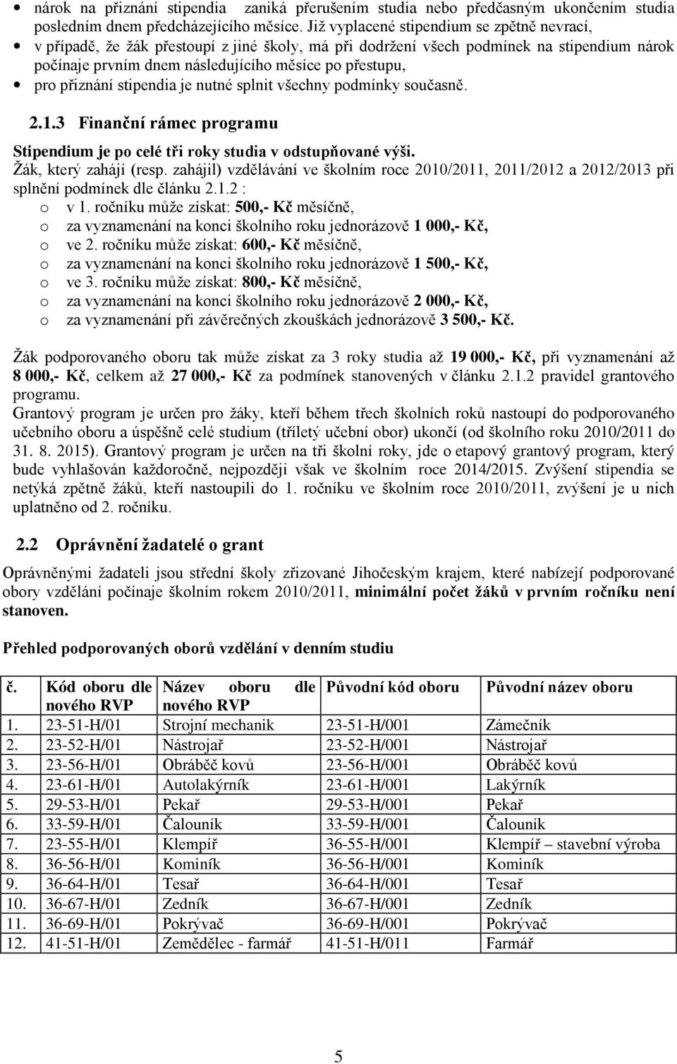 přiznání stipendia je nutné splnit všechny podmínky současně. 2.1.3 Finanční rámec programu Stipendium je po celé tři roky studia v odstupňované výši. Žák, který zahájí (resp.