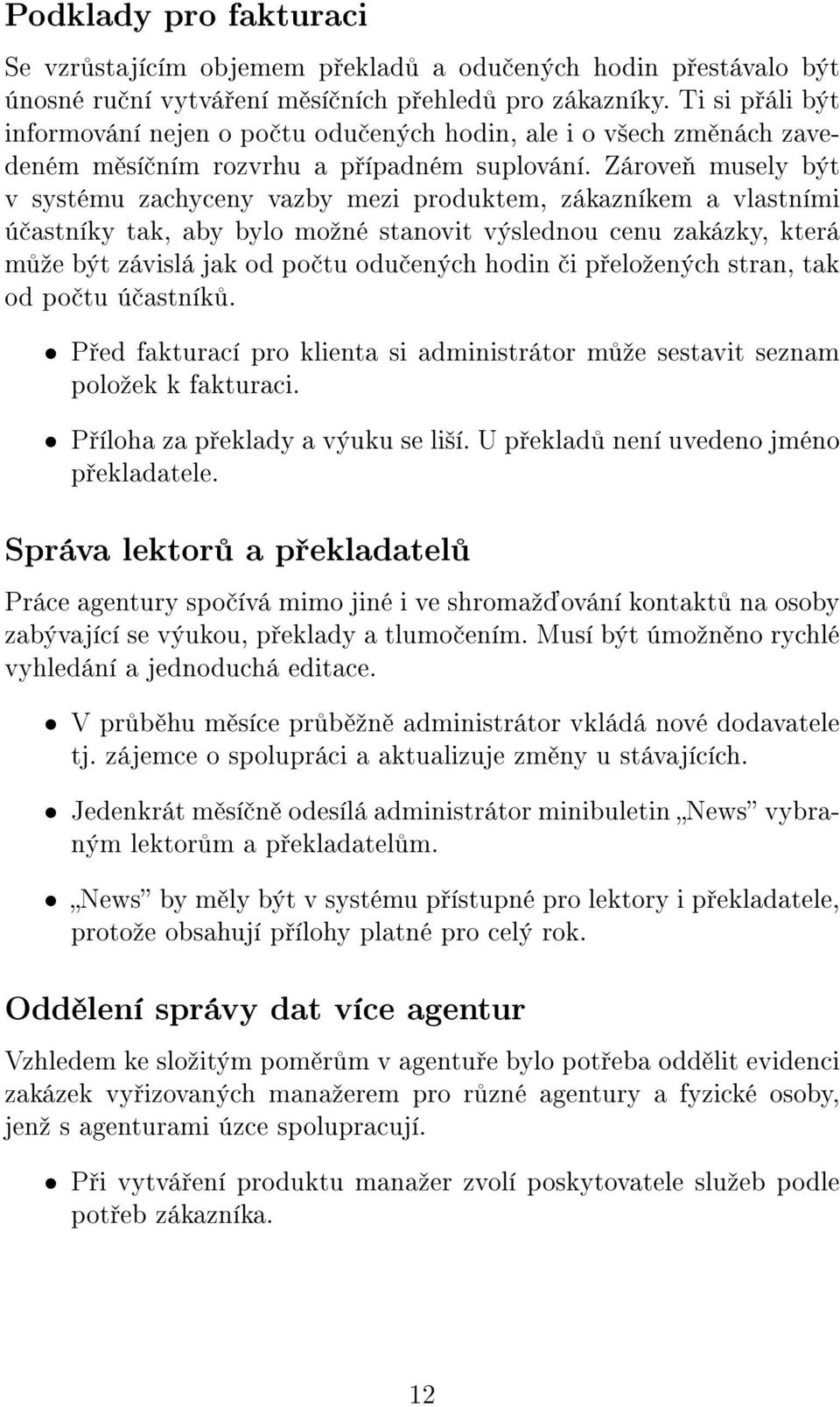 Zárove musely být v systému zachyceny vazby mezi produktem, zákazníkem a vlastními ú astníky tak, aby bylo moºné stanovit výslednou cenu zakázky, která m ºe být závislá jak od po tu odu ených hodin i