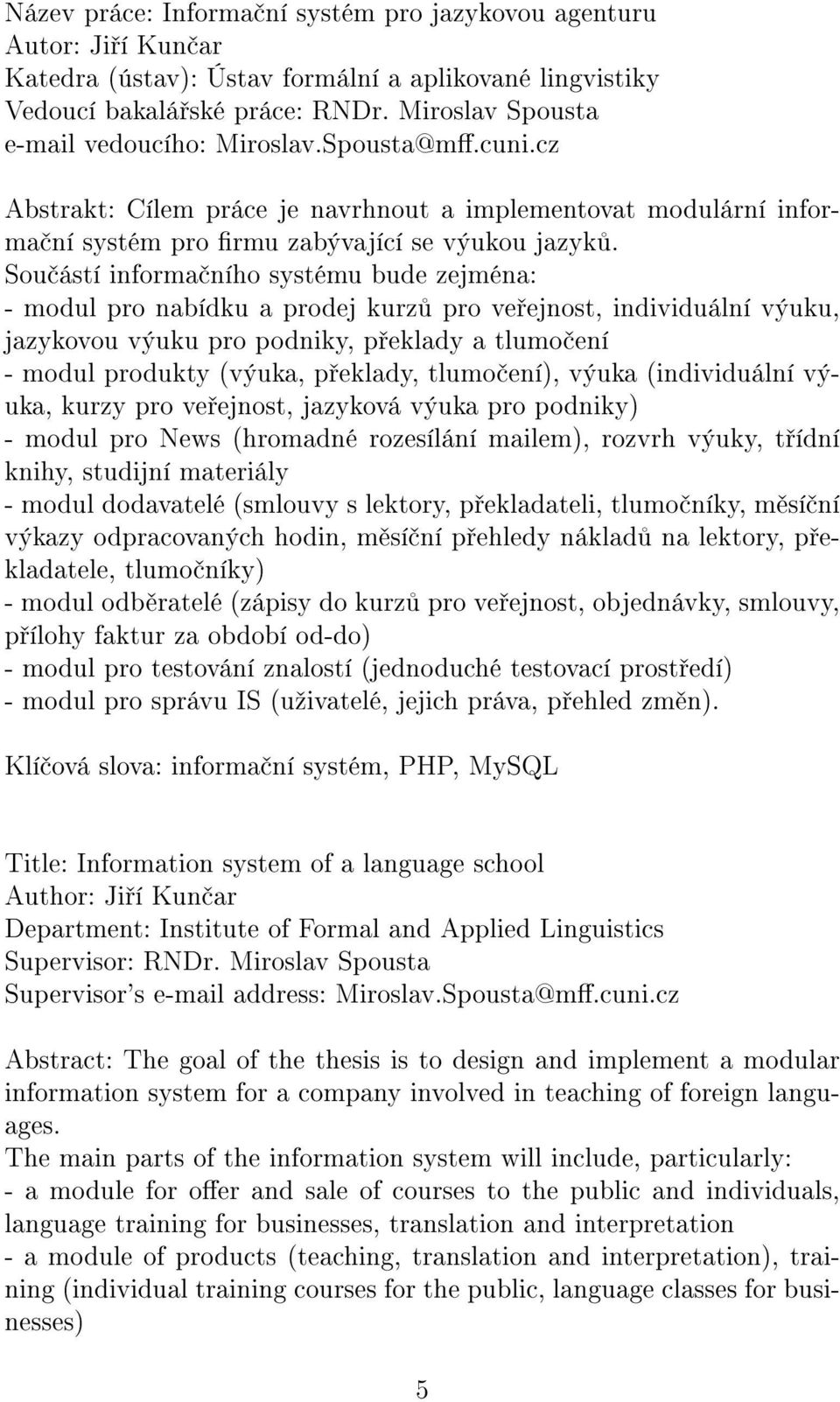 Sou ástí informa ního systému bude zejména: - modul pro nabídku a prodej kurz pro ve ejnost, individuální výuku, jazykovou výuku pro podniky, p eklady a tlumo ení - modul produkty (výuka, p eklady,