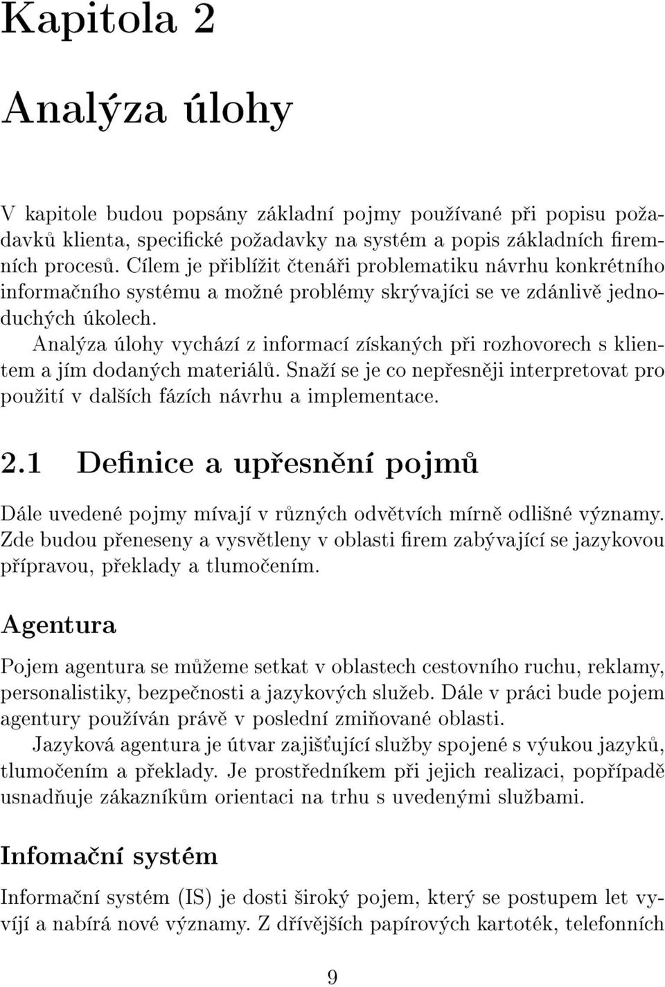 Analýza úlohy vychází z informací získaných p i rozhovorech s klientem a jím dodaných materiál. Snaºí se je co nep esn ji interpretovat pro pouºití v dal²ích fázích návrhu a implementace. 2.