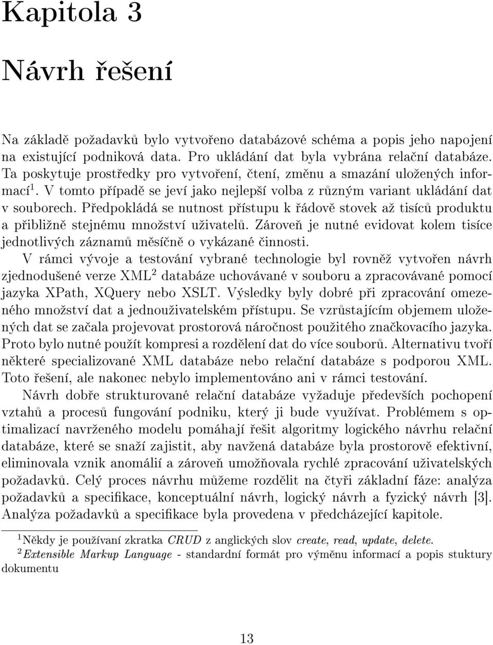 P edpokládá se nutnost p ístupu k ádov stovek aº tisíc produktu a p ibliºn stejnému mnoºství uºivatel. Zárove je nutné evidovat kolem tisíce jednotlivých záznam m sí n o vykázané innosti.