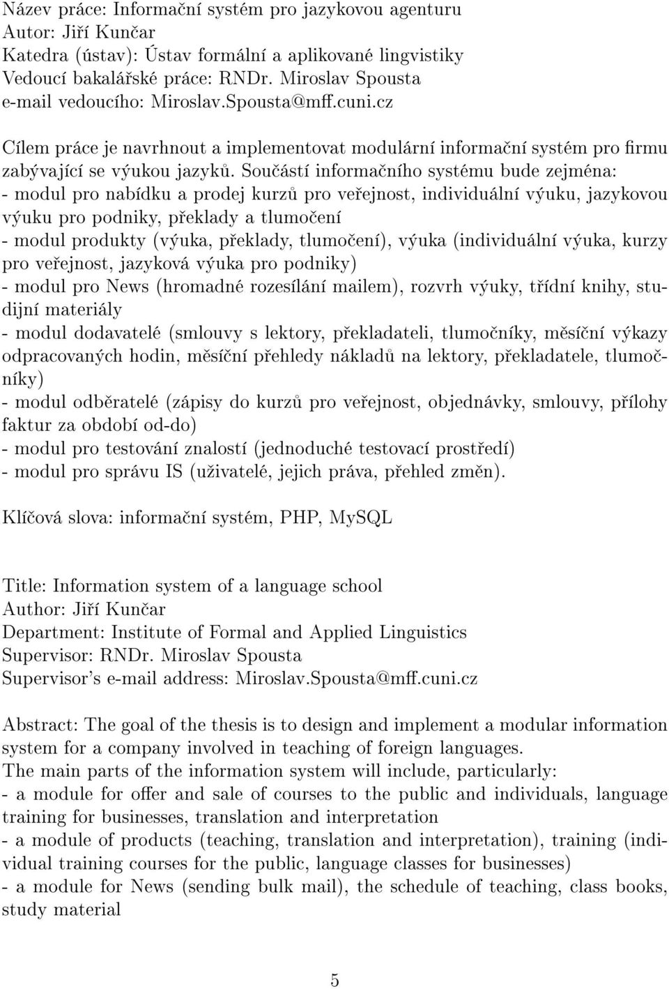 Sou ástí informa ního systému bude zejména: - modul pro nabídku a prodej kurz pro ve ejnost, individuální výuku, jazykovou výuku pro podniky, p eklady a tlumo ení - modul produkty (výuka, p eklady,