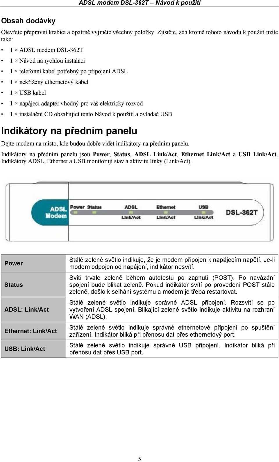 napájecí adaptér vhodný pro váš elektrický rozvod 1 instalační CD obsahující tento Návod k použití a ovladač USB Indikátory na předním panelu Dejte modem na místo, kde budou dobře vidět indikátory na