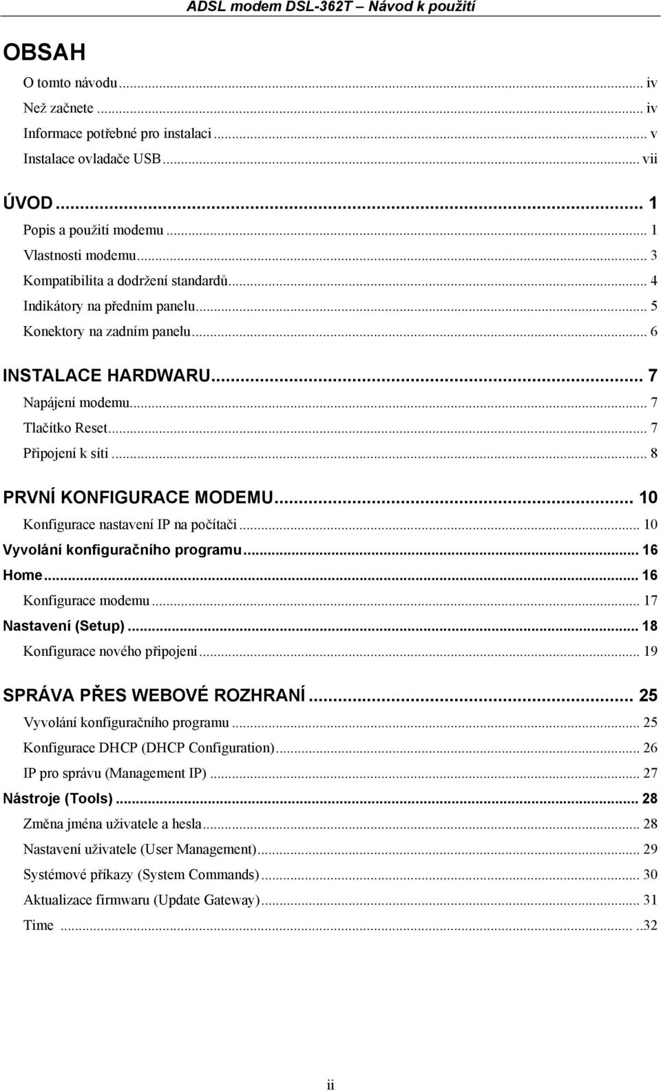 .. 7 Připojení k síti... 8 PRVNÍ KONFIGURACE MODEMU... 10 Konfigurace nastavení IP na počítači... 10 Vyvolání konfiguračního programu... 16 Home... 16 Konfigurace modemu... 17 Nastavení (Setup).