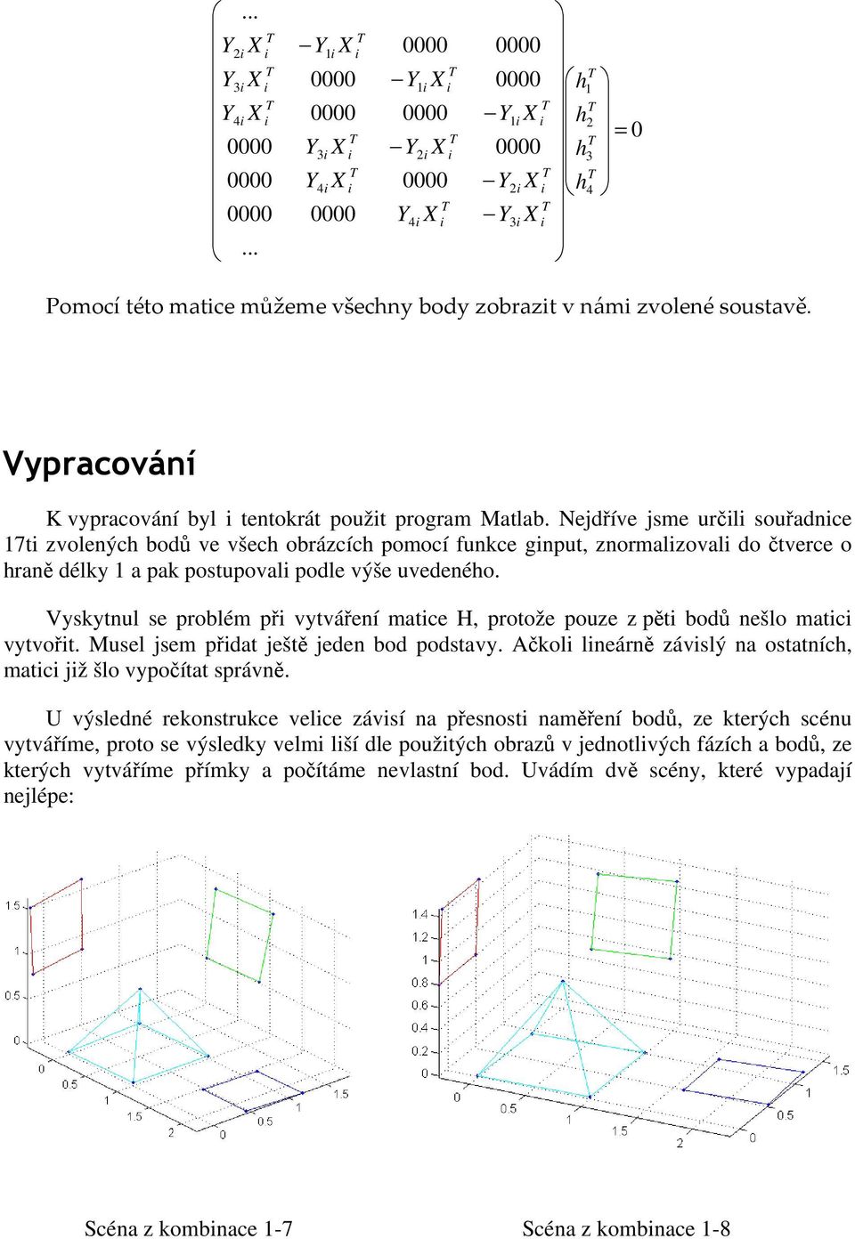 Vysyt se probém př ytářeí mtce, protože poze z pět bodů ešo mtc ytořt. Mse sem přdt eště ede bod podsty. čo eárě zásý osttíc, mtc ž šo ypočítt spráě.