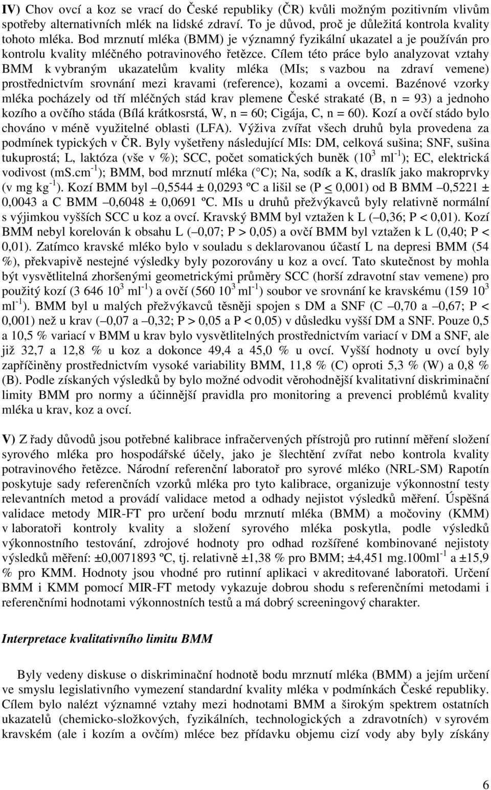 Cílem této práce bylo analyzovat vztahy BMM k vybraným ukazatelům kvality mléka (MIs; s vazbou na zdraví vemene) prostřednictvím srovnání mezi kravami (reference), kozami a ovcemi.