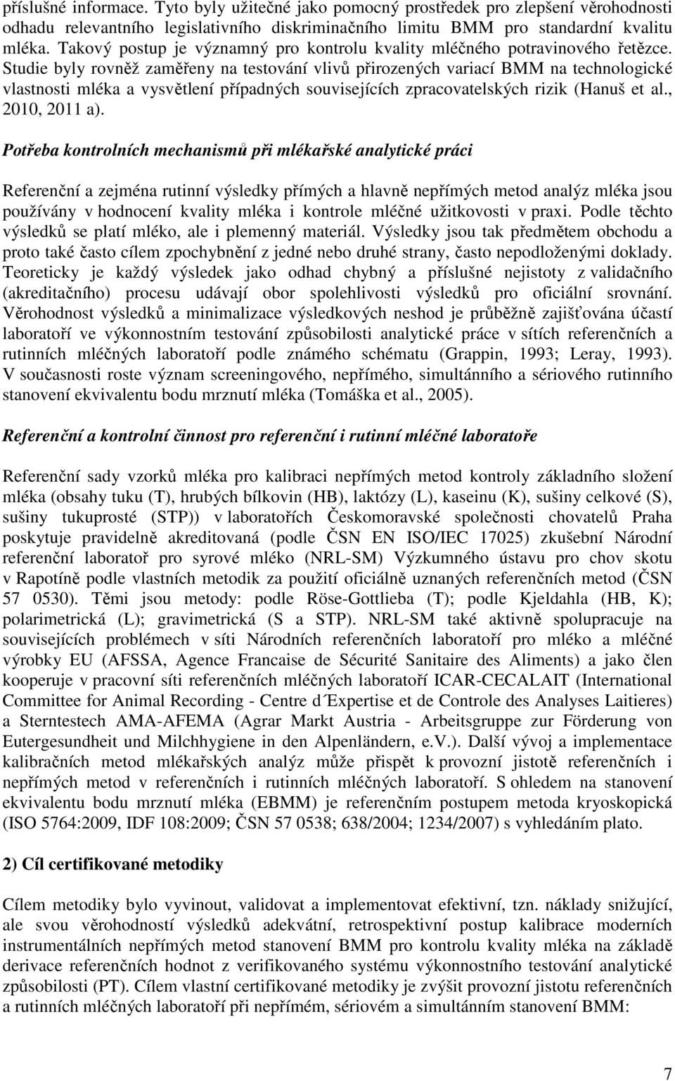 Studie byly rovněž zaměřeny na testování vlivů přirozených variací BMM na technologické vlastnosti mléka a vysvětlení případných souvisejících zpracovatelských rizik (Hanuš et al., 2010, 2011 a).