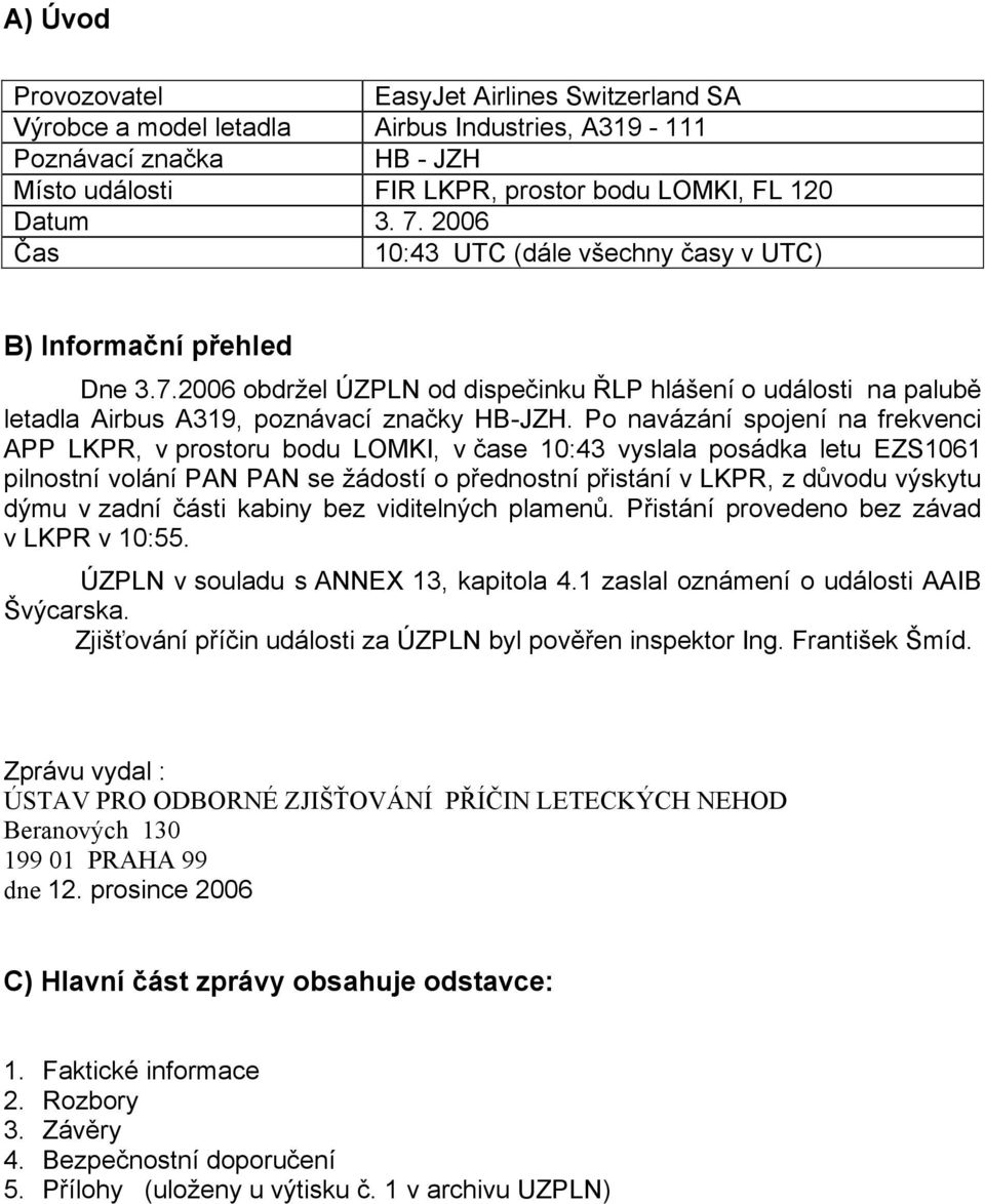 Po navázání spojení na frekvenci APP LKPR, v prostoru bodu LOMKI, v čase 10:43 vyslala posádka letu EZS1061 pilnostní volání PAN PAN se žádostí o přednostní přistání v LKPR, z důvodu výskytu dýmu v