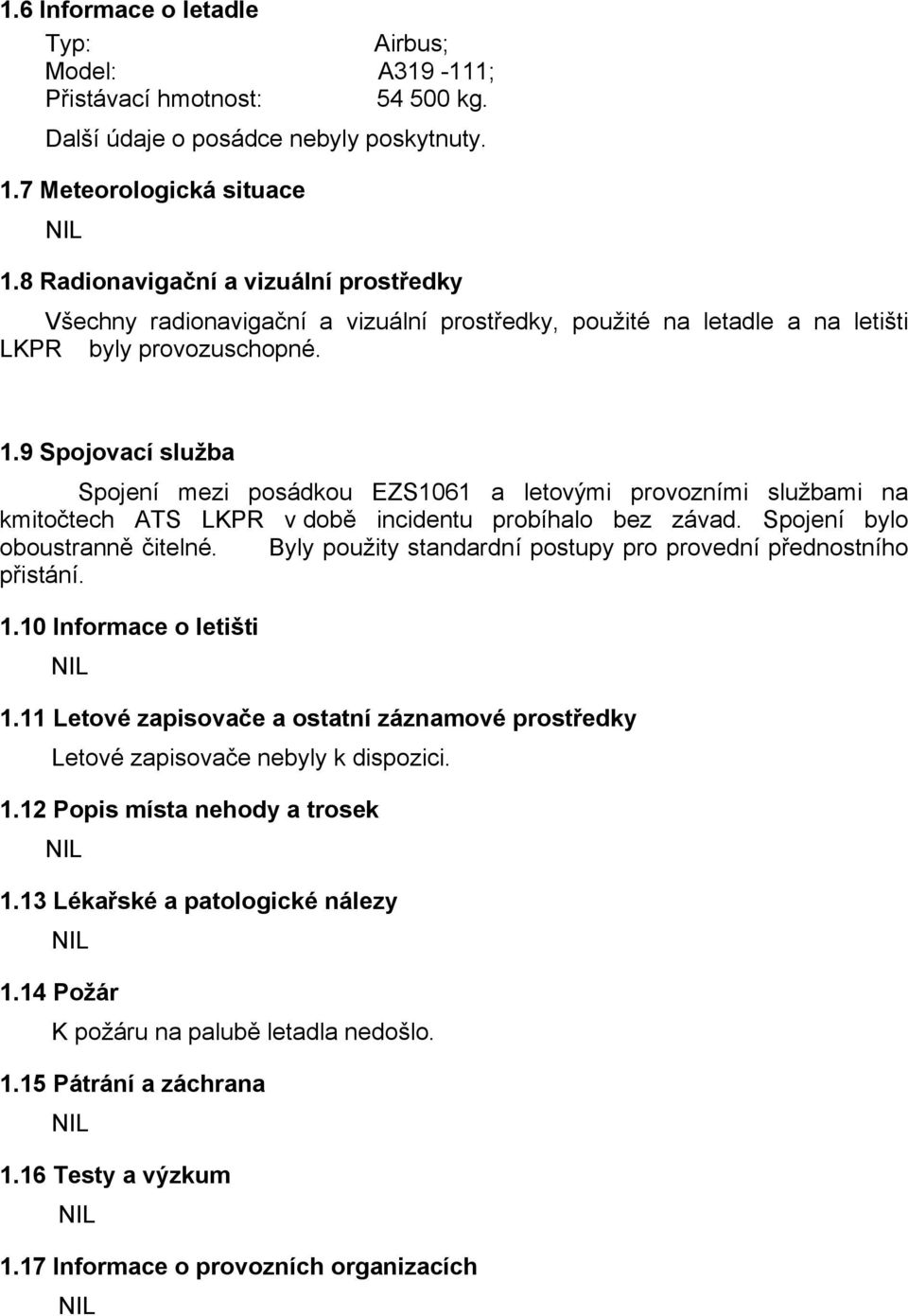 9 Spojovací služba Spojení mezi posádkou EZS1061 a letovými provozními službami na kmitočtech ATS LKPR v době incidentu probíhalo bez závad. Spojení bylo oboustranně čitelné.