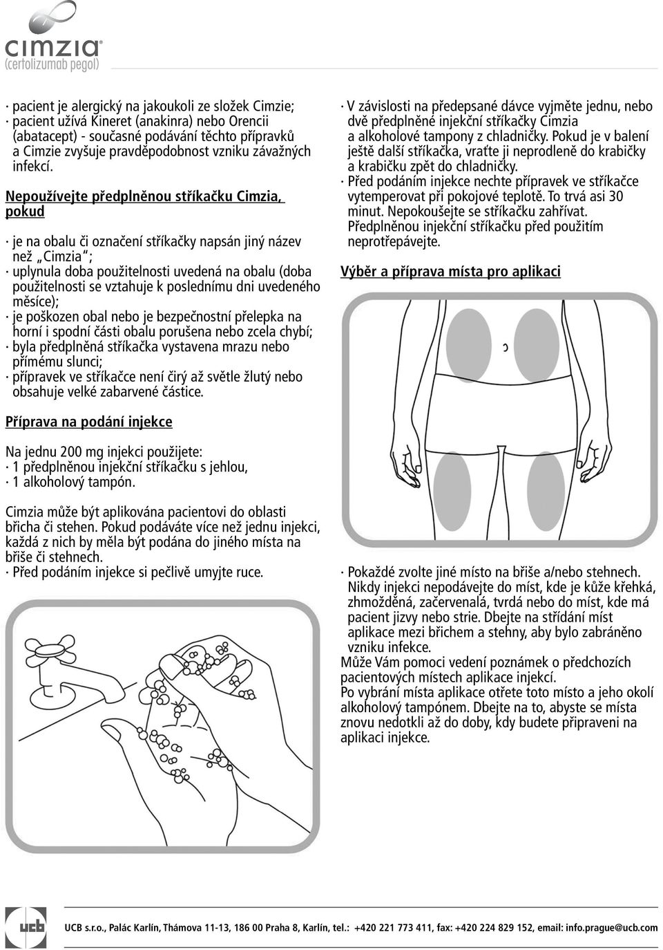 Nepoužívejte předplněnou stříkačku Cimzia, pokud je na obalu či označení stříkačky napsán jiný název než Cimzia ; uplynula doba použitelnosti uvedená na obalu (doba použitelnosti se vztahuje k