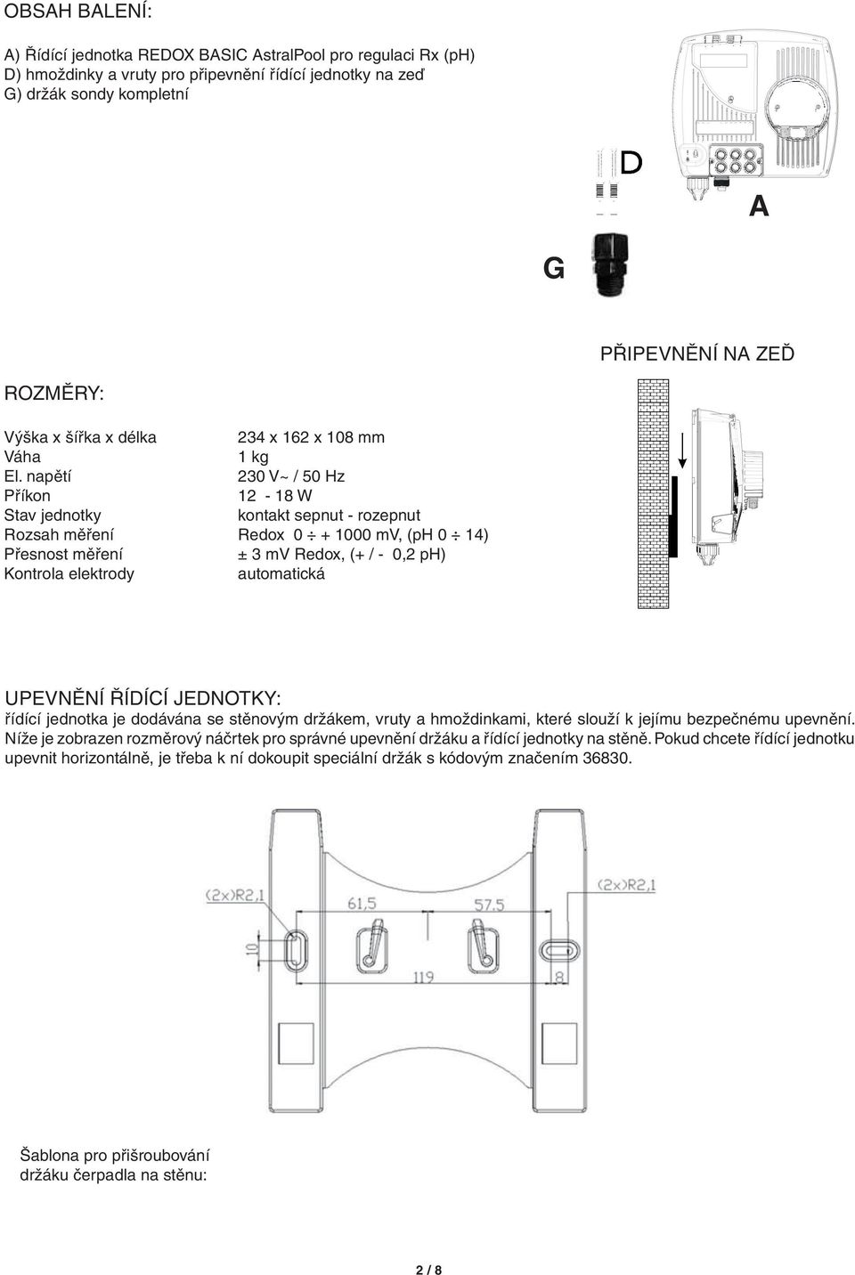 napětí 230 V~ / 50 Hz Příkon 12-18 W Stav jednotky kontakt sepnut - rozepnut Rozsah měření Redox 0 + 1000 mv, (ph 0 14) Přesnost měření ± 3 mv Redox, (+ / - 0,2 ph) Kontrola elektrody automatická