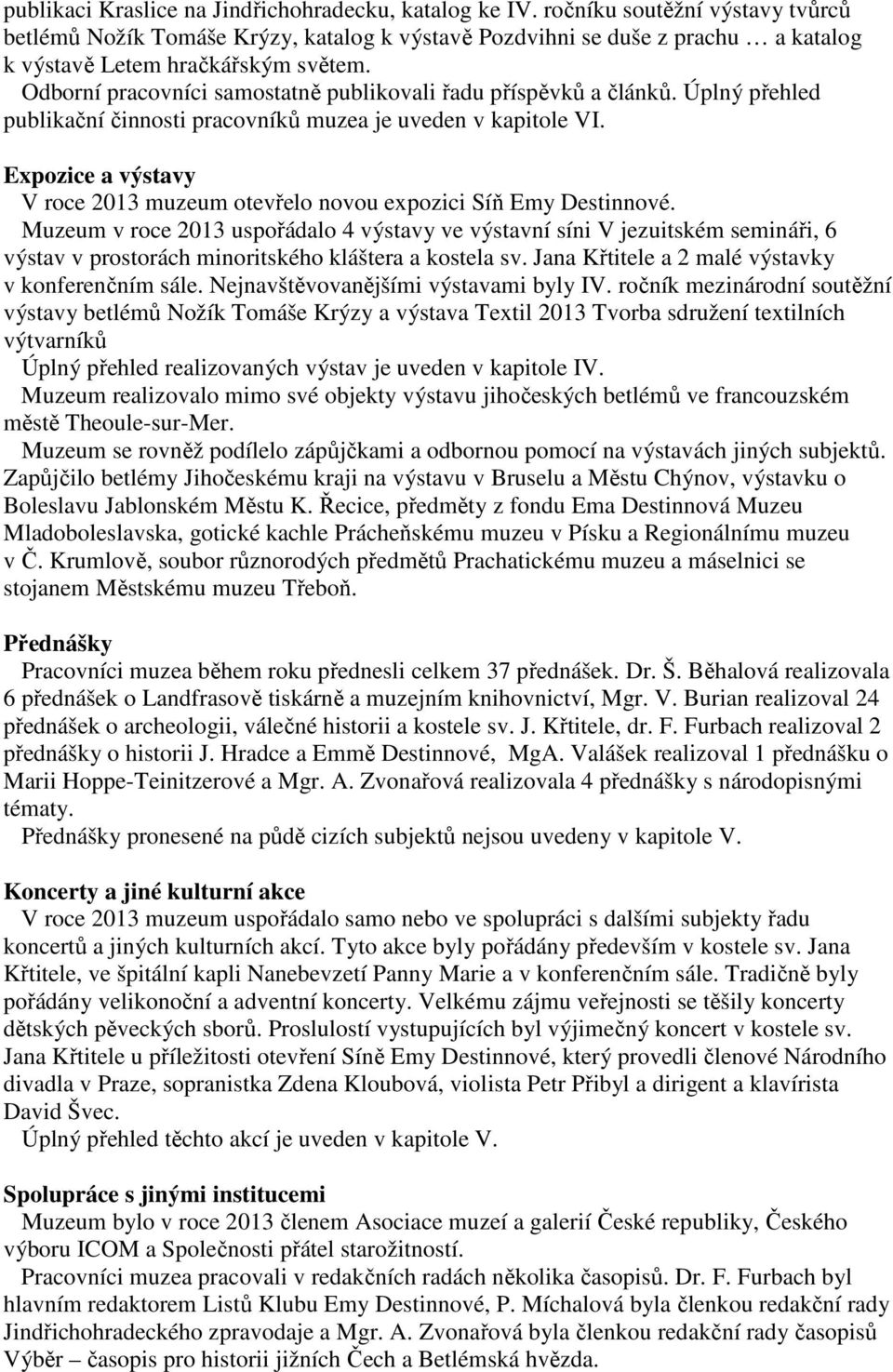 Odborní pracovníci samostatně publikovali řadu příspěvků a článků. Úplný přehled publikační činnosti pracovníků muzea je uveden v kapitole VI.