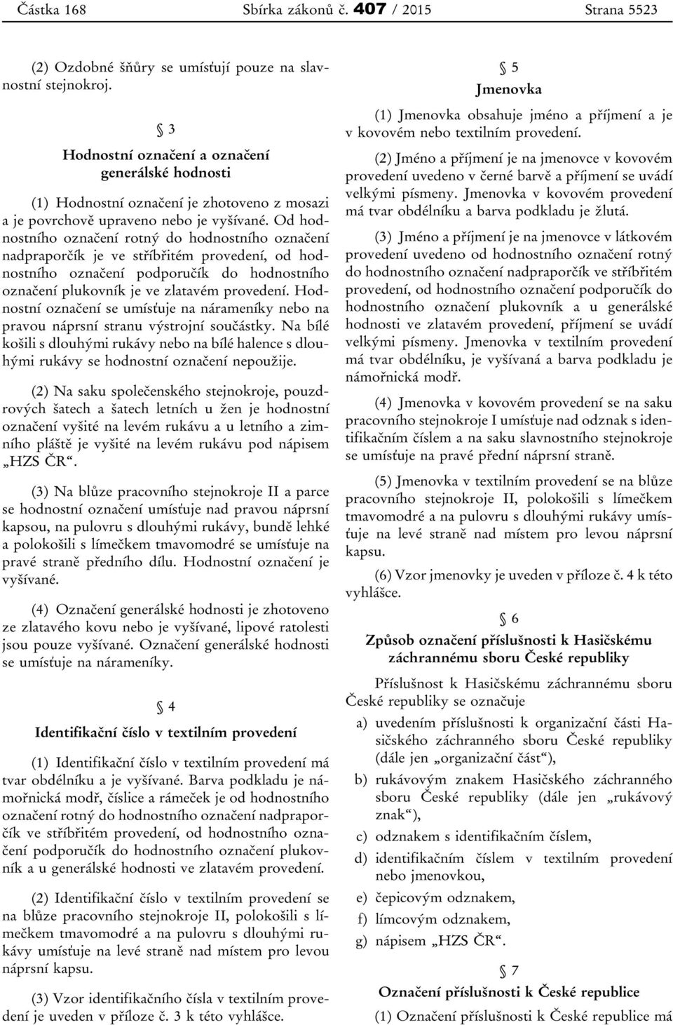 Od hodnostního označení rotný do hodnostního označení nadpraporčík je ve stříbřitém provedení, od hodnostního označení podporučík do hodnostního označení plukovník je ve zlatavém provedení.