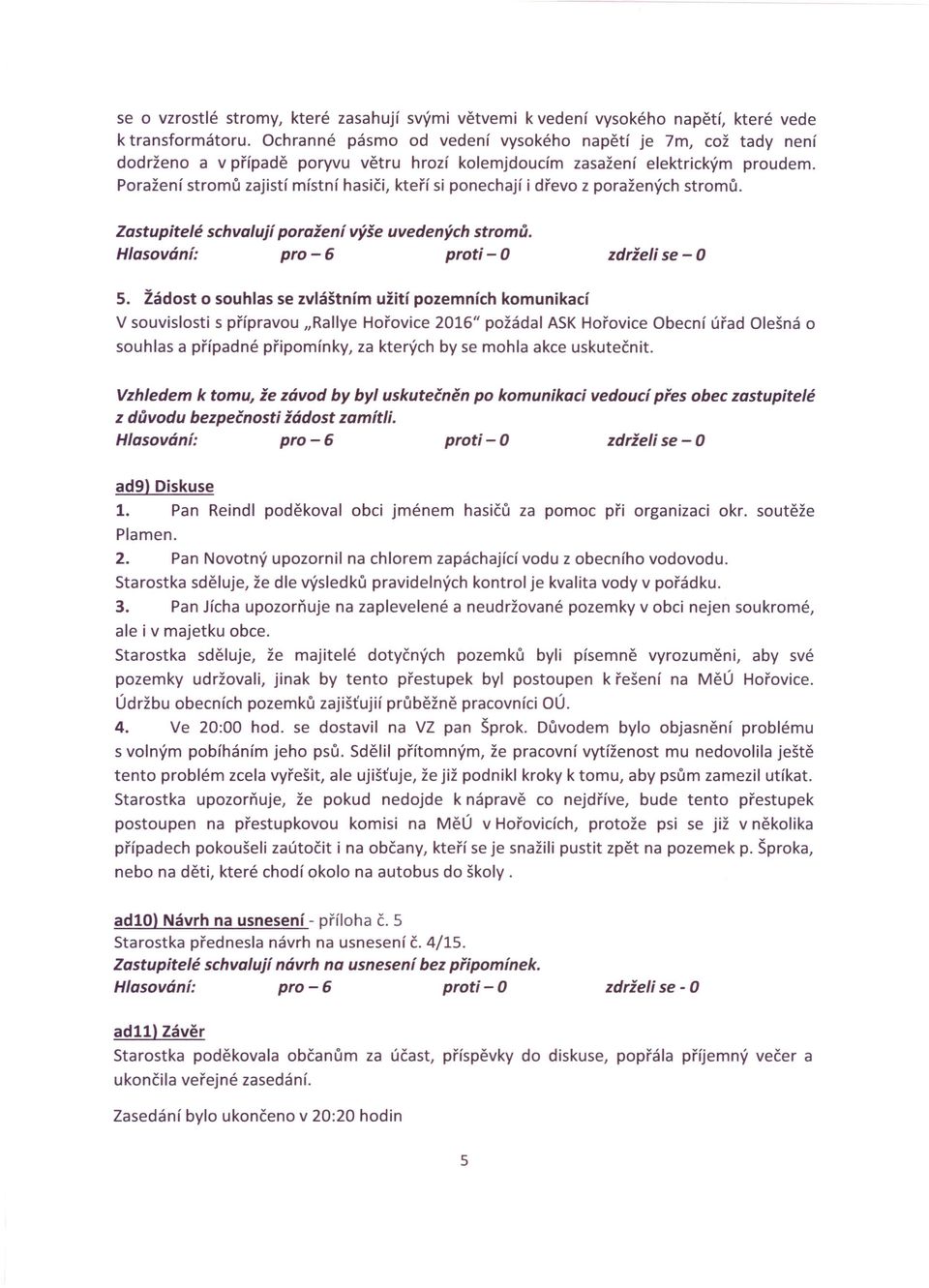 Poražení stromů zajistí místní hasiči, kteří si ponechají i dřevo z poražených stromů. Zastupitelé schvalují poražení výše uvedených stromů. 5.