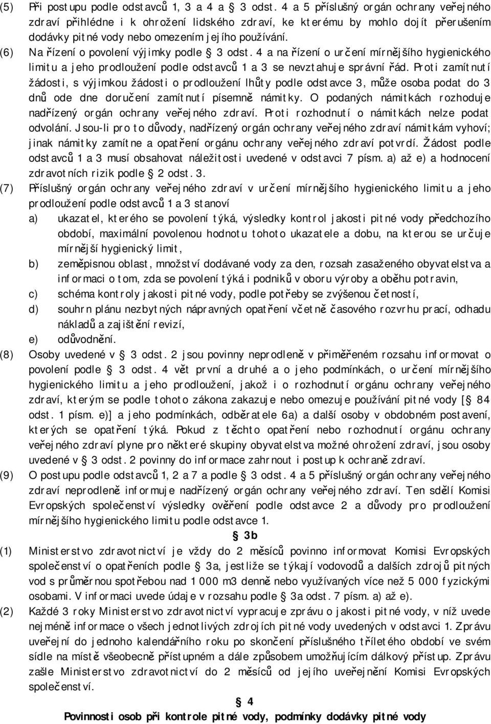 (6) Na řízení o povolení výjimky podle 3 odst. 4 a na řízení o určení mírnějšího hygienického limitu a jeho prodloužení podle odstavců 1 a 3 se nevztahuje správní řád.