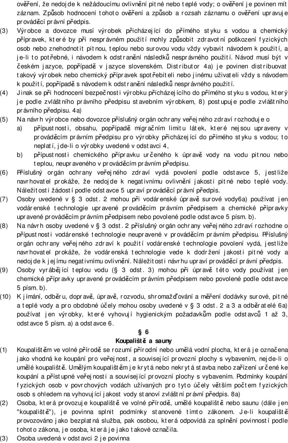 (3) Výrobce a dovozce musí výrobek přicházející do přímého styku s vodou a chemický přípravek, které by při nesprávném použití mohly způsobit zdravotní poškození fyzických osob nebo znehodnotit