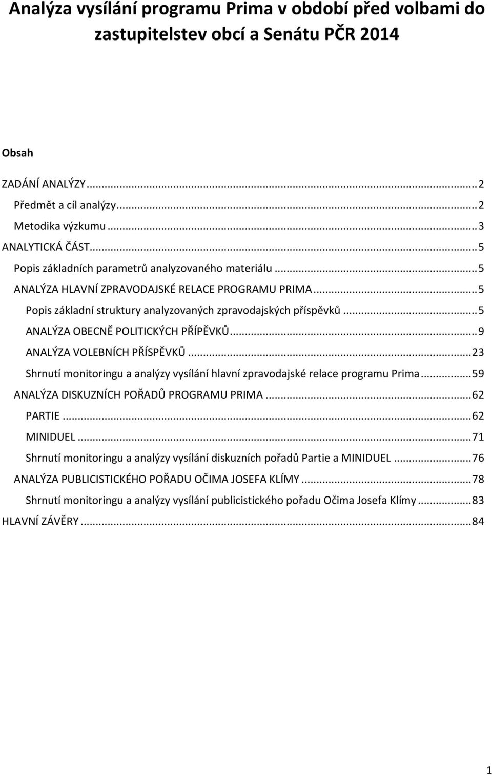 .. 5 ANALÝZA OBECNĚ POLITICKÝCH PŘÍPĚVKŮ... 9 ANALÝZA VOLEBNÍCH PŘÍSPĚVKŮ... 23 Shrnutí monitoringu a analýzy vysílání hlavní zpravodajské relace programu Prima.