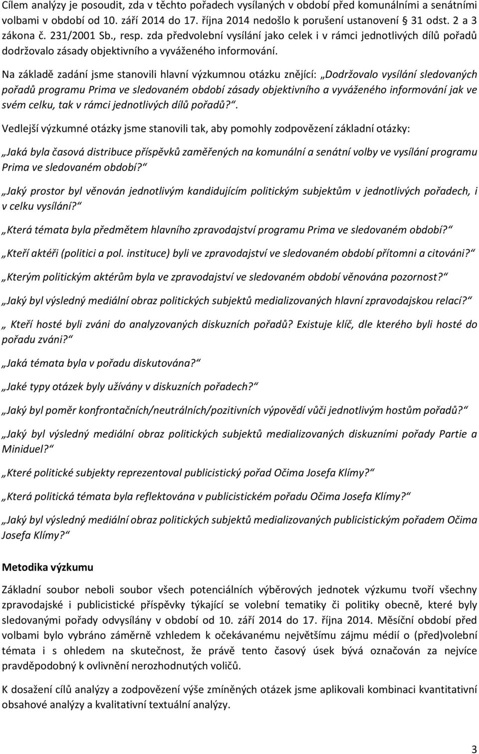 Na základě zadání jsme stanovili hlavní výzkumnou otázku znějící: Dodržovalo vysílání sledovaných pořadů programu Prima ve sledovaném období zásady objektivního a vyváženého informování jak ve svém