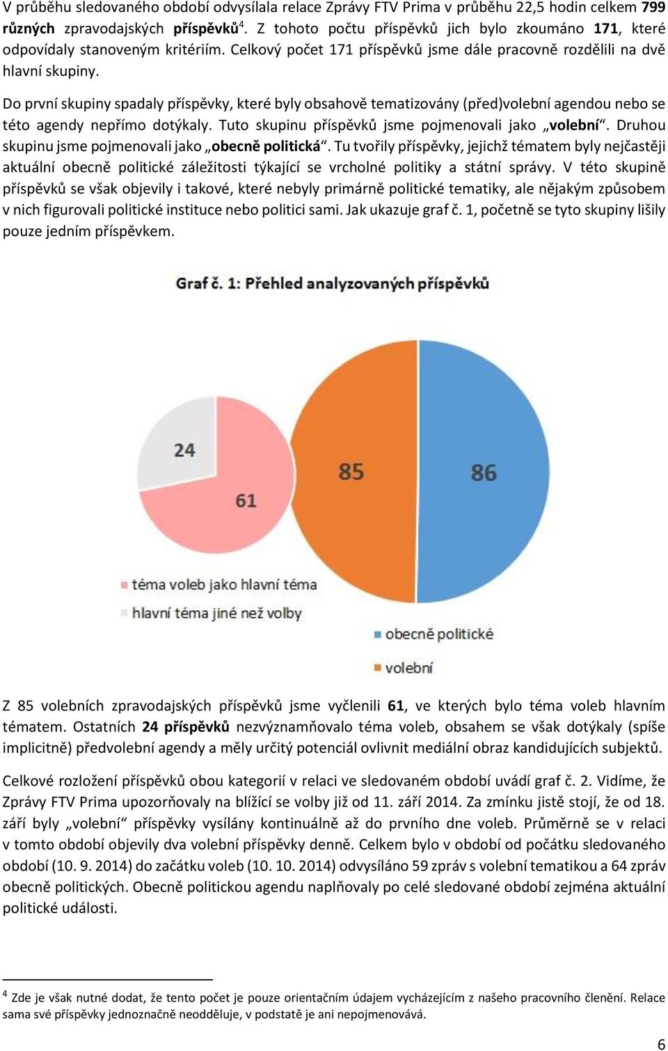 Do první skupiny spadaly příspěvky, které byly obsahově tematizovány (před)volební agendou nebo se této agendy nepřímo dotýkaly. Tuto skupinu příspěvků jsme pojmenovali jako volební.