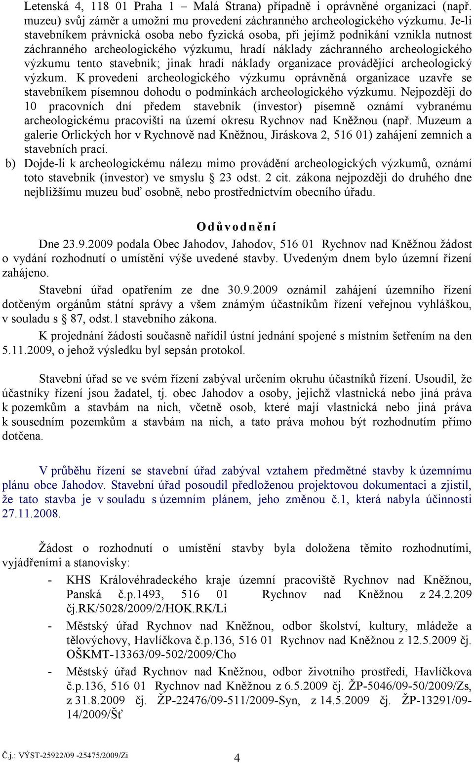 jinak hradí náklady organizace provádějící archeologický výzkum. K provedení archeologického výzkumu oprávněná organizace uzavře se stavebníkem písemnou dohodu o podmínkách archeologického výzkumu.