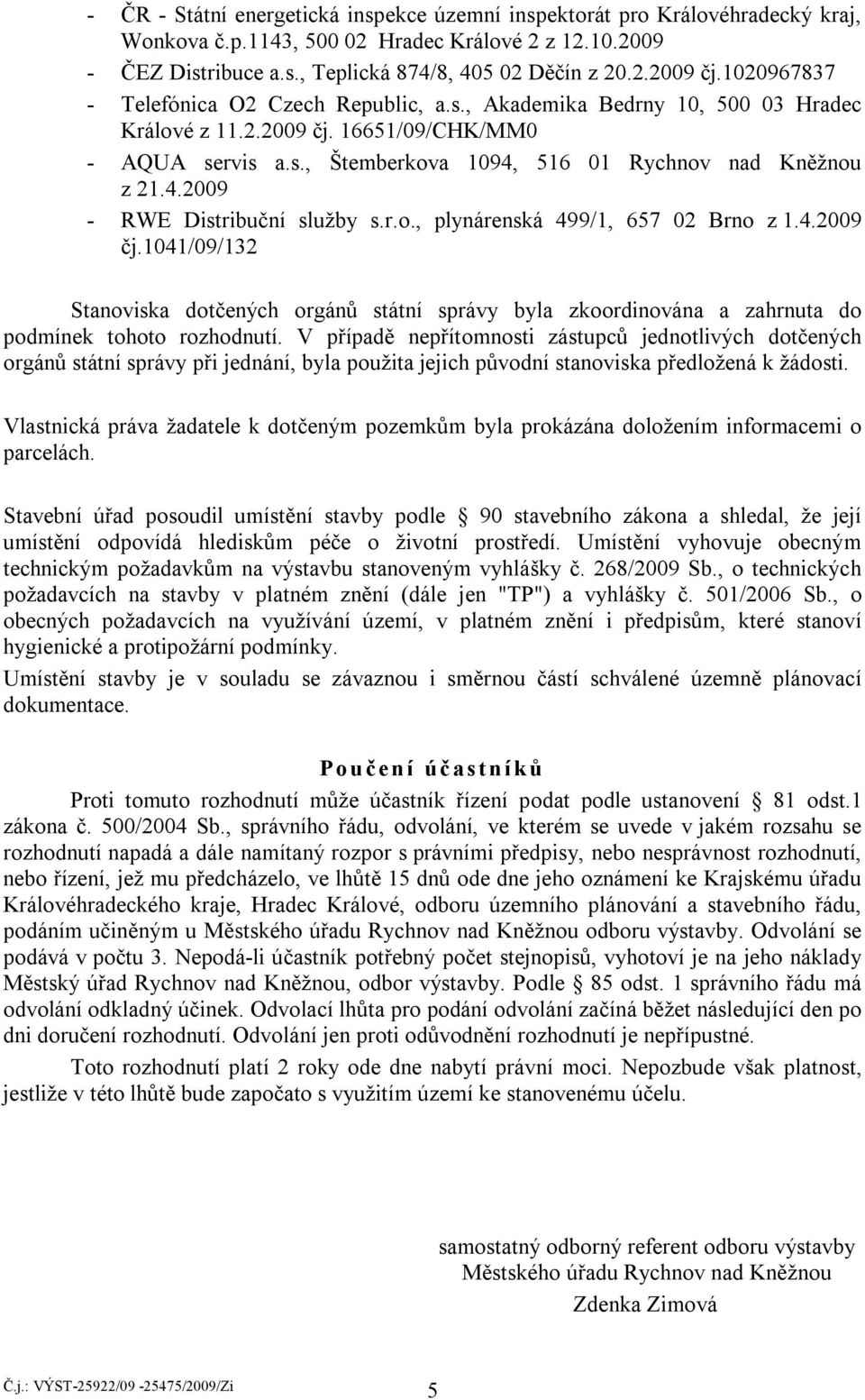 r.o., plynárenská 499/1, 657 02 Brno z 1.4.2009 čj.1041/09/132 Stanoviska dotčených orgánů státní správy byla zkoordinována a zahrnuta do podmínek tohoto rozhodnutí.
