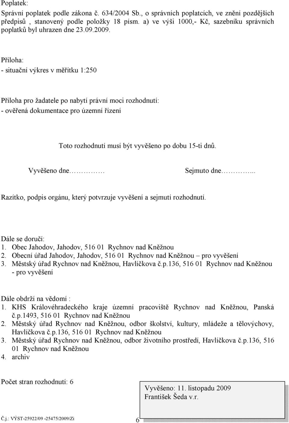 Příloha: - situační výkres v měřítku 1:250 Příloha pro žadatele po nabytí právní moci rozhodnutí: - ověřená dokumentace pro územní řízení Toto rozhodnutí musí být vyvěšeno po dobu 15-ti dnů.