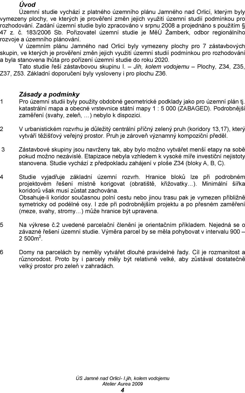 V územním plánu Jamného nad Orlicí byly vymezeny plochy pro 7 zástavbových skupin, ve kterých je prověření změn jejich využití územní studií podmínkou pro rozhodování a byla stanovena lhůta pro