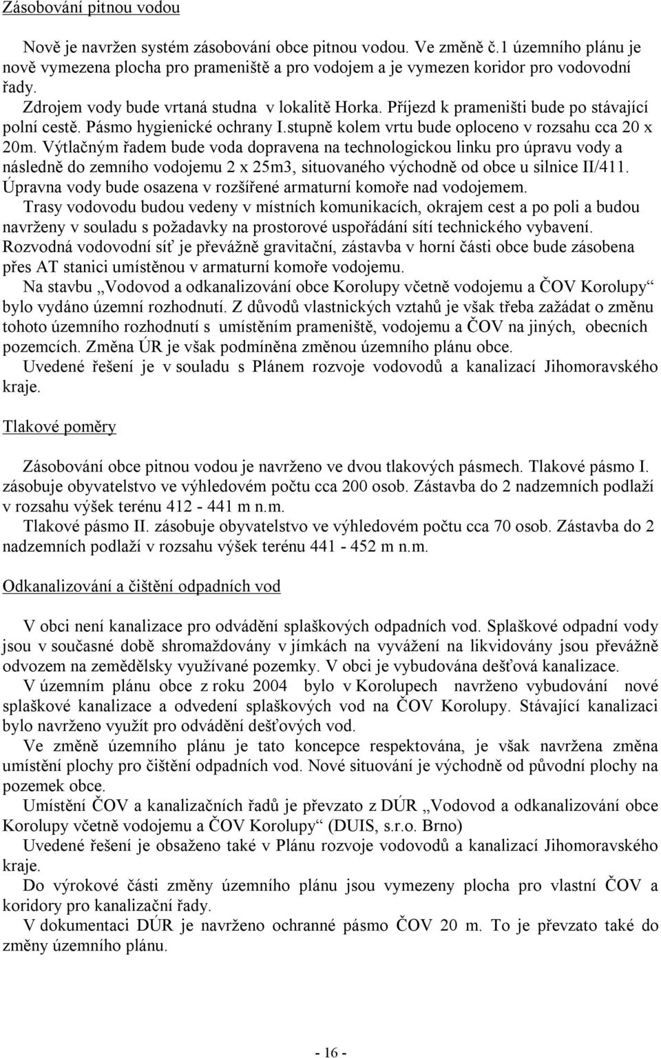 Výtlačným řadem bude voda dopravena na technologickou linku pro úpravu vody a následně do zemního vodojemu 2 x 25m3, situovaného východně od obce u silnice II/411.